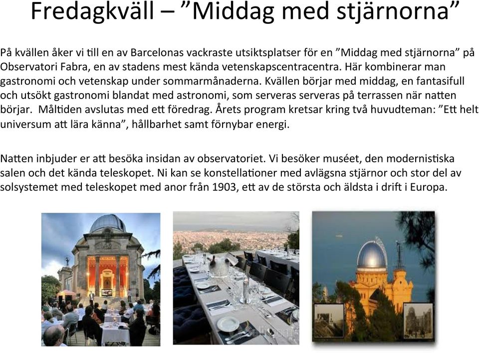 Kvällen börjar med middag, en fantasifull och utsökt gastronomi blandat med astronomi, som serveras serveras på terrassen när naien börjar. Mål9den avslutas med ei föredrag.