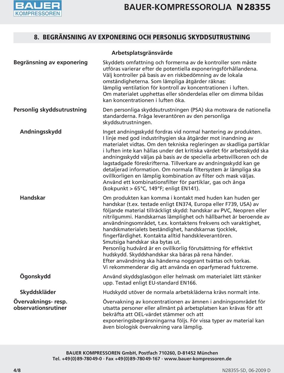 Välj kontroller på basis av en riskbedömning av de lokala omständigheterna. Som lämpliga åtgärder räknas: lämplig ventilation för kontroll av koncentrationen i luften.