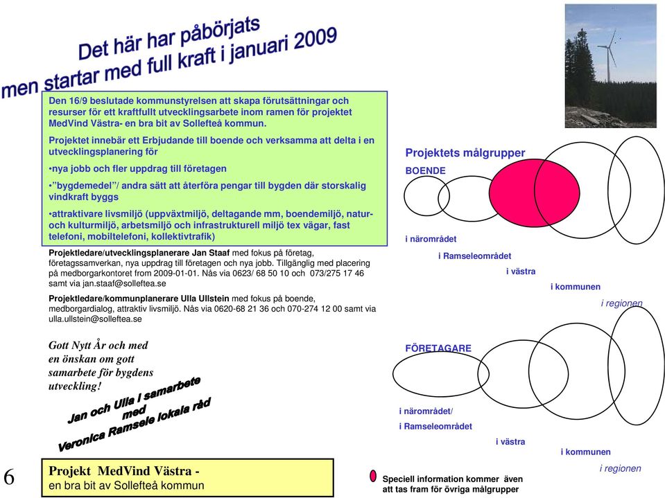 storskalig vindkraft byggs Projektets målgrupper BOENDE attraktivare livsmiljö (uppväxtmiljö, deltagande mm, boendemiljö, naturoch kulturmiljö, arbetsmiljö och infrastrukturell miljö tex vägar, fast