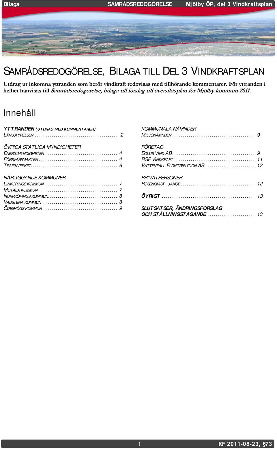 För yttranden i helhet hänvisas till Samrådsredogörelse, bilaga till förslag till översiktsplan för Mjölby kommun 2011. Innehåll YTTRANDEN (UTDRAG MED KOMMENTARER) LÄNSSTYRELSEN.