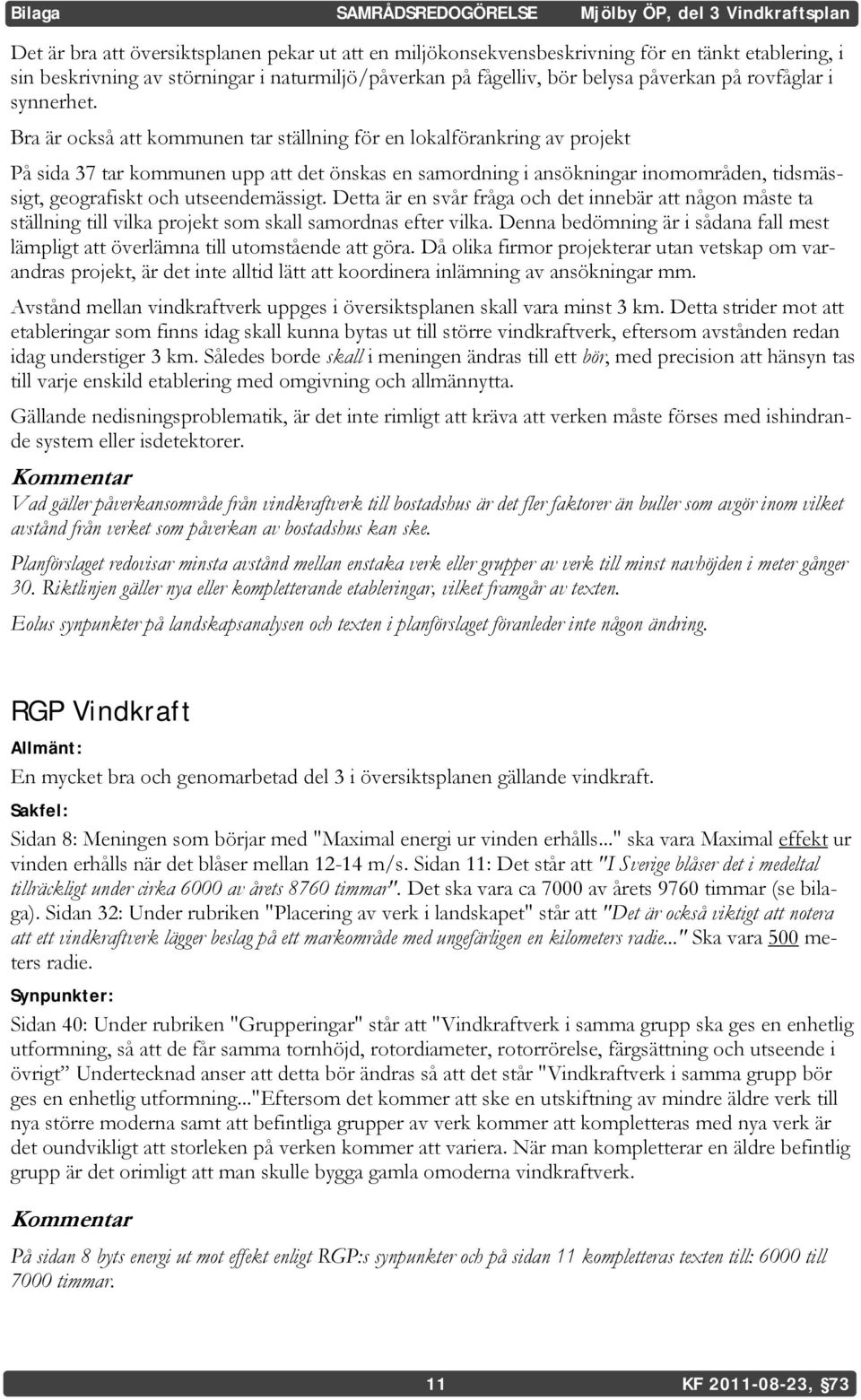 Bra är också att kommunen tar ställning för en lokalförankring av projekt På sida 37 tar kommunen upp att det önskas en samordning i ansökningar inomområden, tidsmässigt, geografiskt och