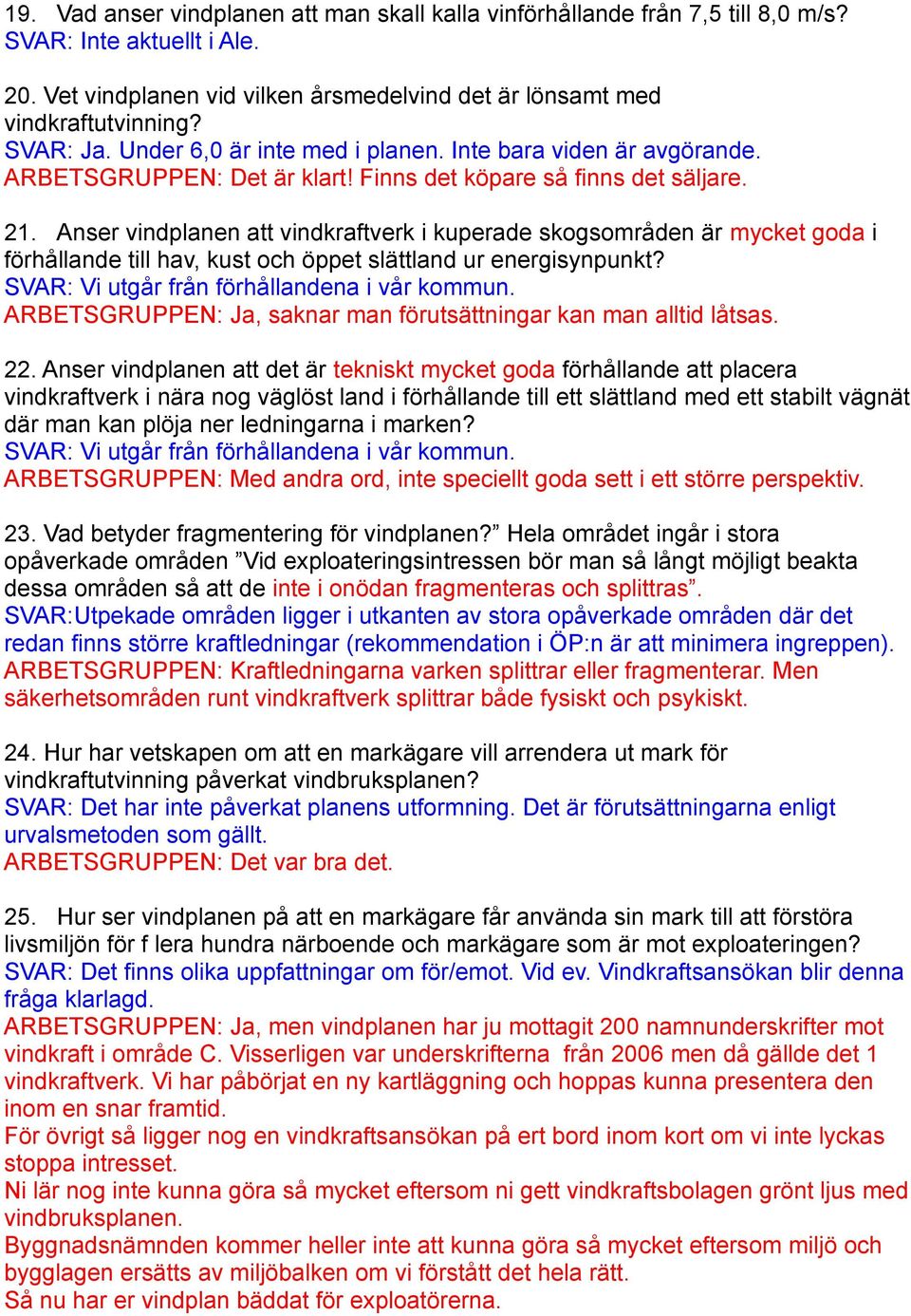 Anser vindplanen att vindkraftverk i kuperade skogsområden är mycket goda i förhållande till hav, kust och öppet slättland ur energisynpunkt? SVAR: Vi utgår från förhållandena i vår kommun.