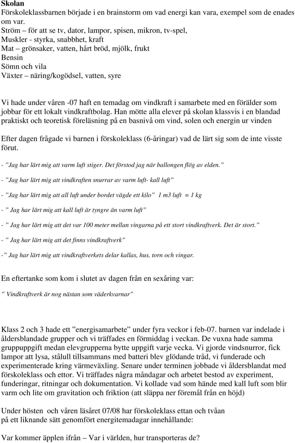 Vi hade under våren -07 haft en temadag om vindkraft i samarbete med en förälder som jobbar för ett lokalt vindkraftbolag.