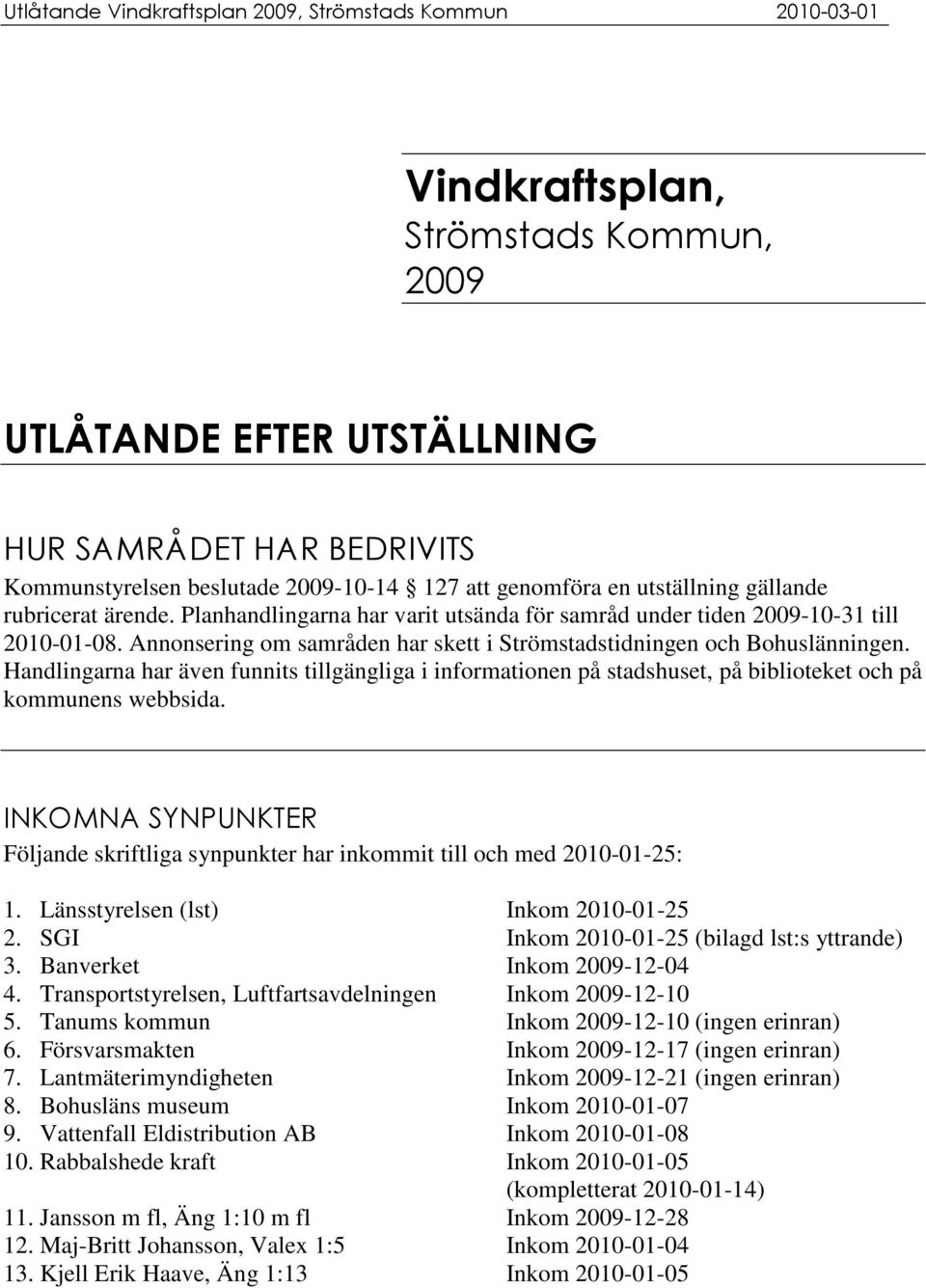 ( *(+(%$ Följande skriftliga synpunkter har inkommit till och med 2010-01-25: 1. Länsstyrelsen (lst) Inkom 2010-01-25 2. SGI Inkom 2010-01-25 (bilagd lst:s yttrande) 3. Banverket Inkom 2009-12-04 4.