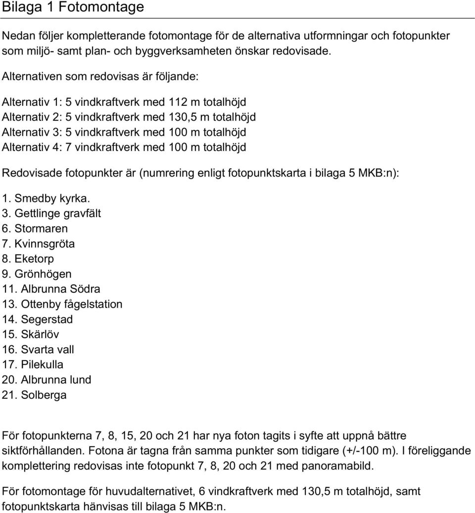 Alternativ 4: 7 vindkraftverk med 100 m totalhöjd Redovisade fotopunkter är (numrering enligt fotopunktskarta i bilaga 5 MKB:n): 1. Smedby kyrka. 3. Gettlinge gravfält 6. Stormaren 7. Kvinnsgröta 8.