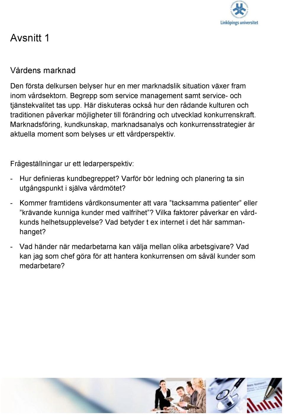 Marknadsföring, kundkunskap, marknadsanalys och konkurrensstrategier är aktuella moment som belyses ur ett vårdperspektiv. Frågeställningar ur ett ledarperspektiv: - Hur definieras kundbegreppet?