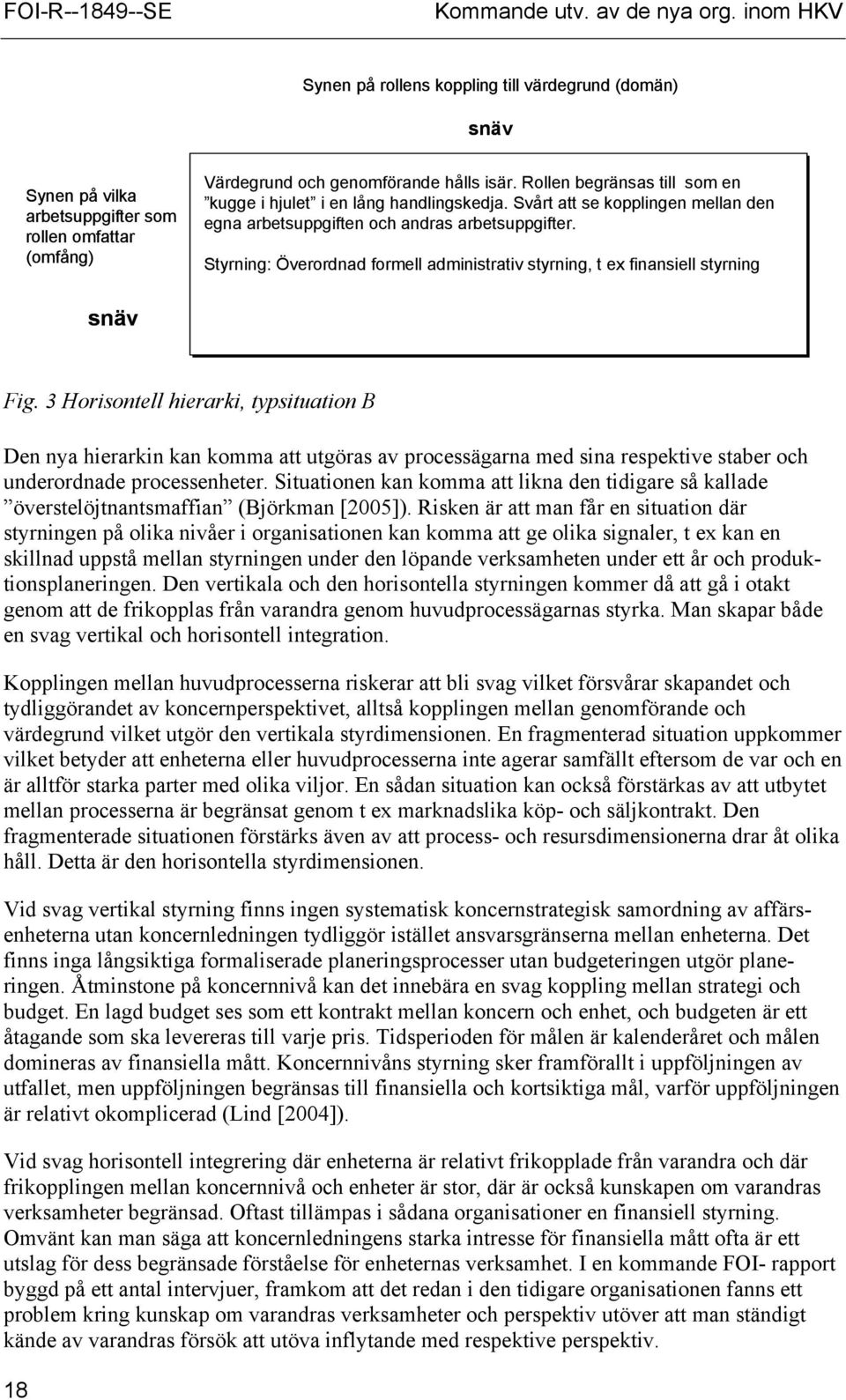 Rollen begränsas till som en kugge i hjulet i en lång handlingskedja. Svårt att se kopplingen mellan den egna arbetsuppgiften och andras arbetsuppgifter.