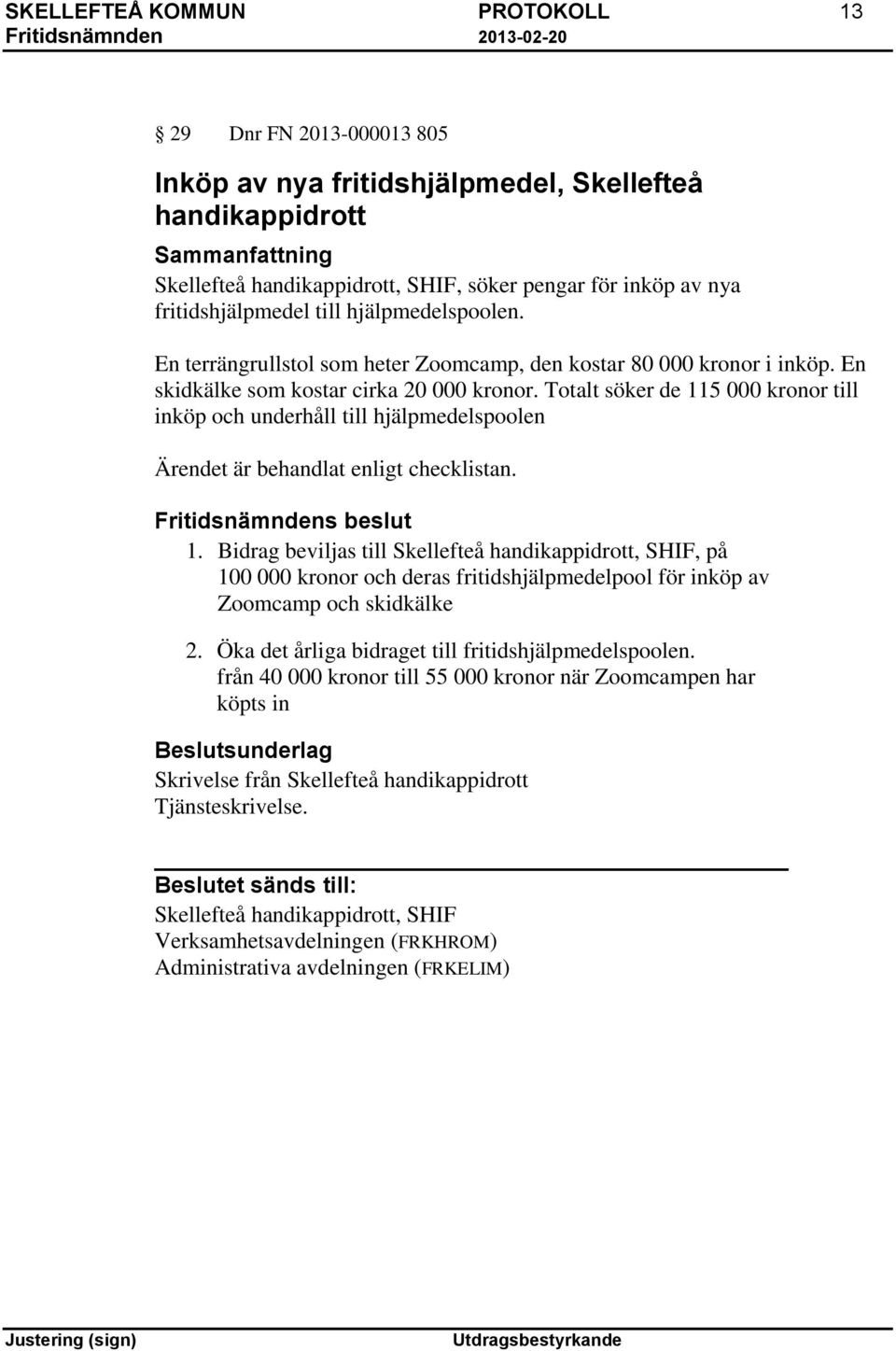 Totalt söker de 115 000 kronor till inköp och underhåll till hjälpmedelspoolen Ärendet är behandlat enligt checklistan. 1. Bidrag beviljas till Skellefteå handikappidrott, SHIF, på 100 000 kronor och deras fritidshjälpmedelpool för inköp av Zoomcamp och skidkälke 2.