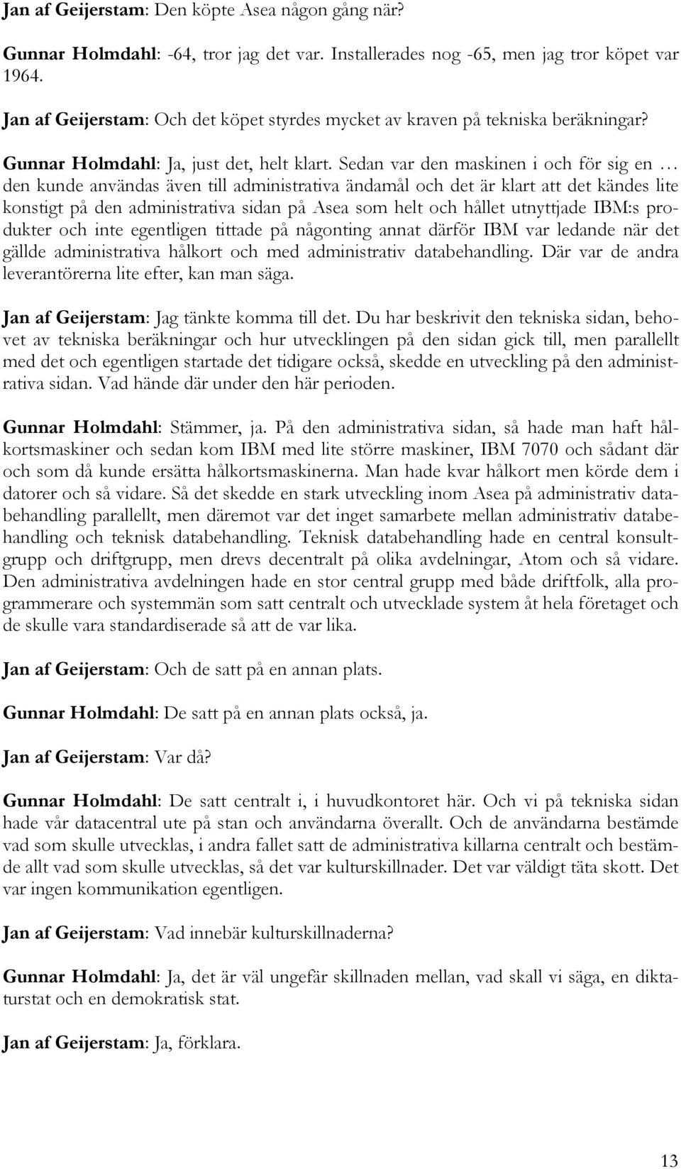 Sedan var den maskinen i och för sig en den kunde användas även till administrativa ändamål och det är klart att det kändes lite konstigt på den administrativa sidan på Asea som helt och hållet