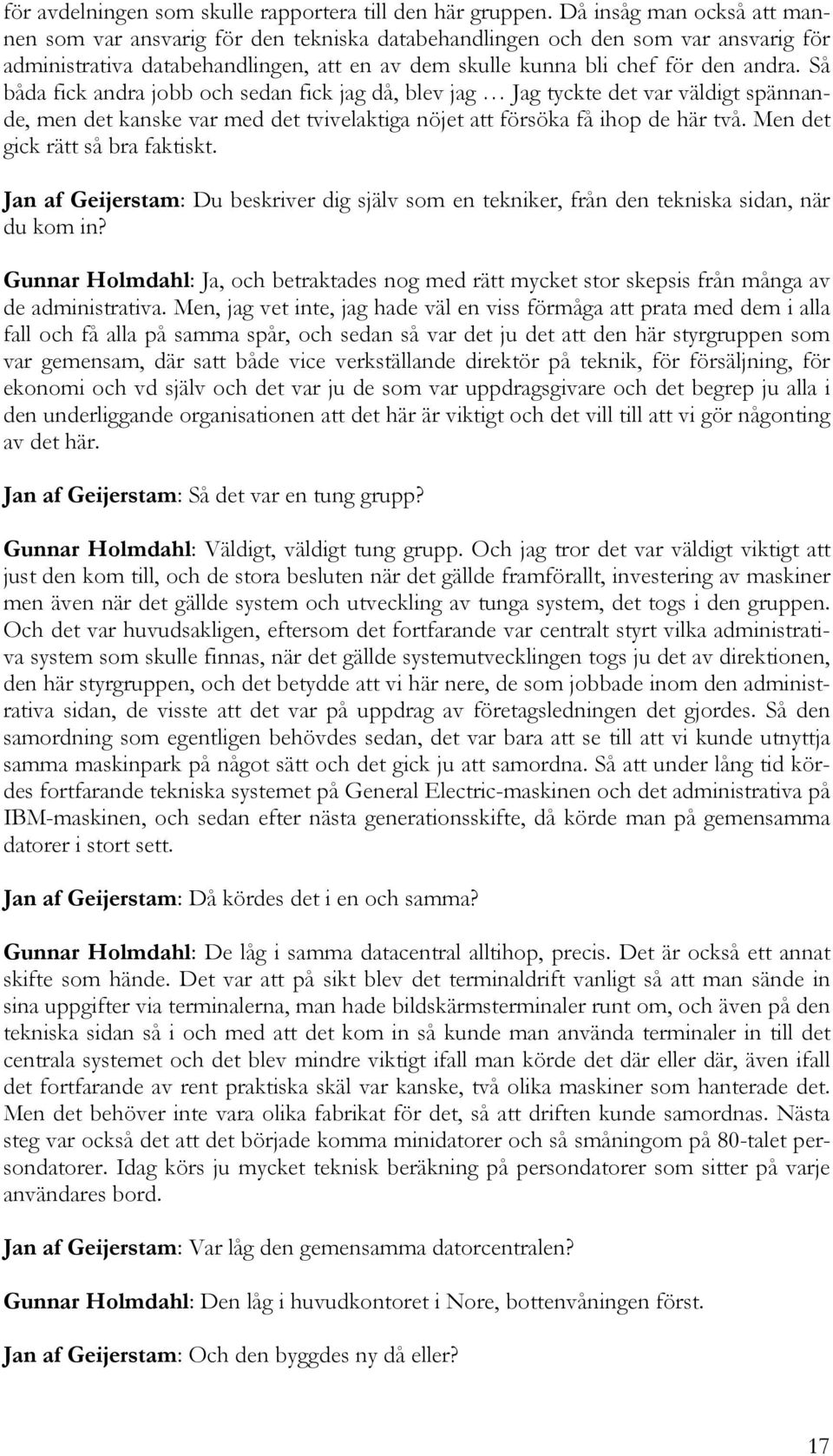 Så båda fick andra jobb och sedan fick jag då, blev jag Jag tyckte det var väldigt spännande, men det kanske var med det tvivelaktiga nöjet att försöka få ihop de här två.