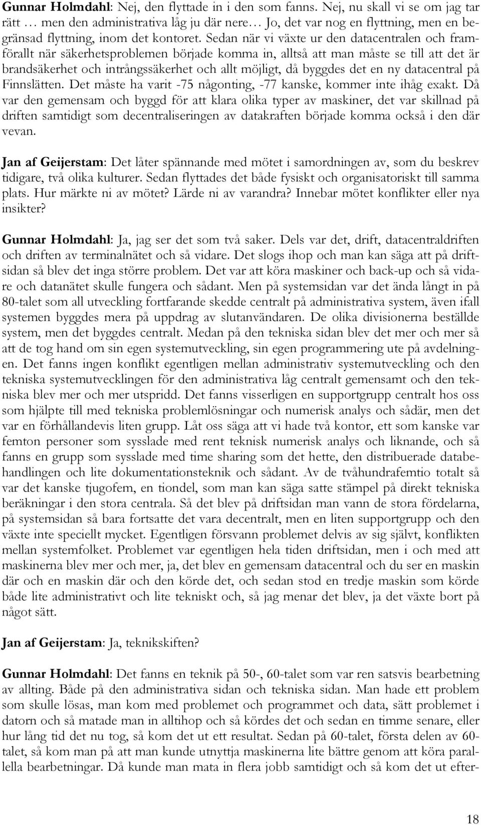 Sedan när vi växte ur den datacentralen och framförallt när säkerhetsproblemen började komma in, alltså att man måste se till att det är brandsäkerhet och intrångssäkerhet och allt möjligt, då