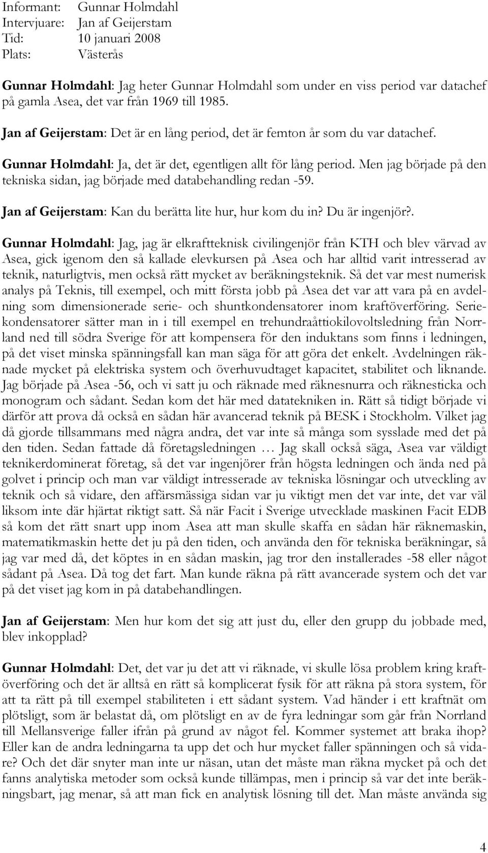 Men jag började på den tekniska sidan, jag började med databehandling redan -59. Jan af Geijerstam: Kan du berätta lite hur, hur kom du in? Du är ingenjör?