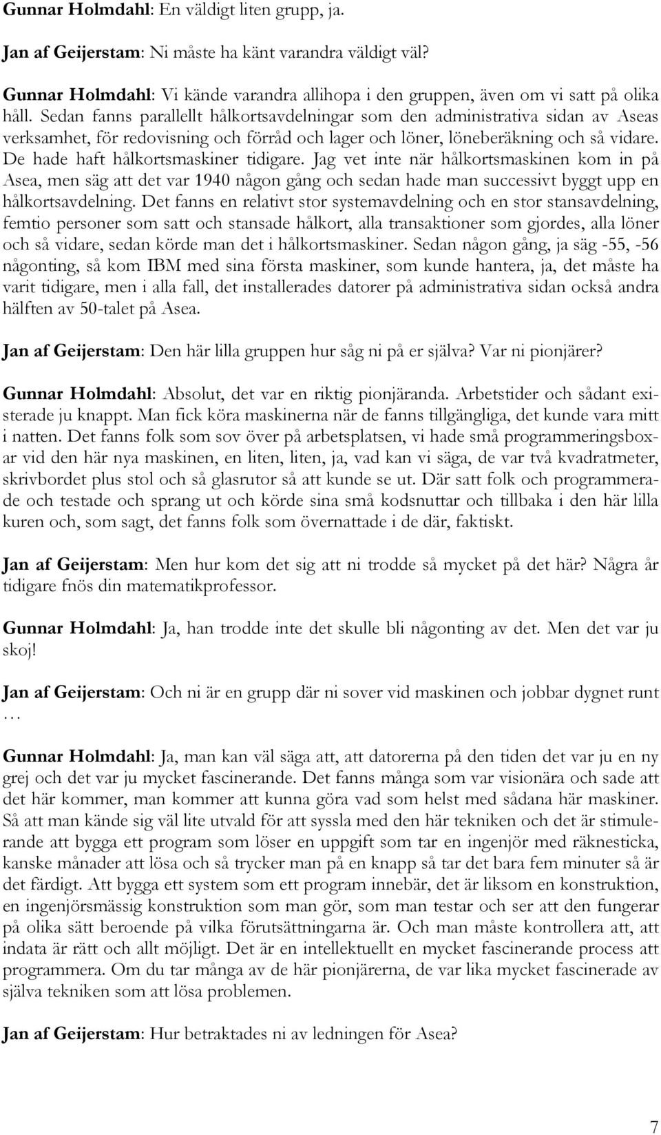 De hade haft hålkortsmaskiner tidigare. Jag vet inte när hålkortsmaskinen kom in på Asea, men säg att det var 1940 någon gång och sedan hade man successivt byggt upp en hålkortsavdelning.