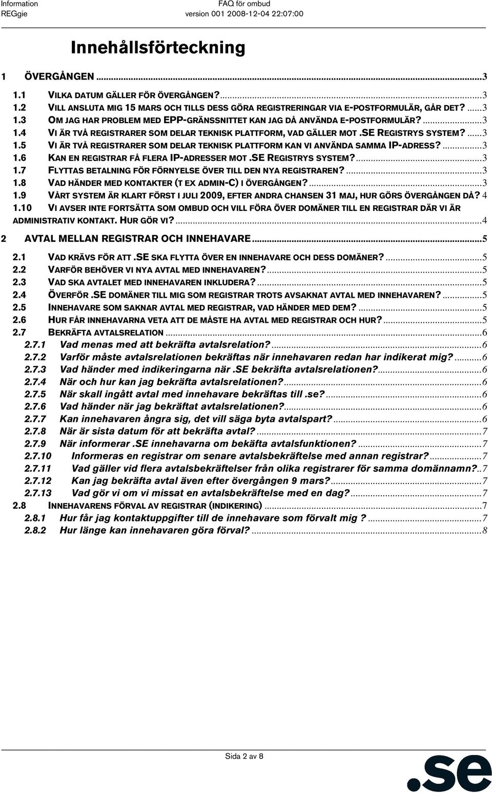 SE REGISTRYS SYSTEM?...3 1.7 FLYTTAS BETALNING FÖR FÖRNYELSE ÖVER TILL DEN NYA REGISTRAREN?...3 1.8 VAD HÄNDER MED KONTAKTER (T EX ADMIN-C) I ÖVERGÅNGEN?...3 1.9 VÅRT SYSTEM ÄR KLART FÖRST I JULI 2009, EFTER ANDRA CHANSEN 31 MAJ, HUR GÖRS ÖVERGÅNGEN DÅ?