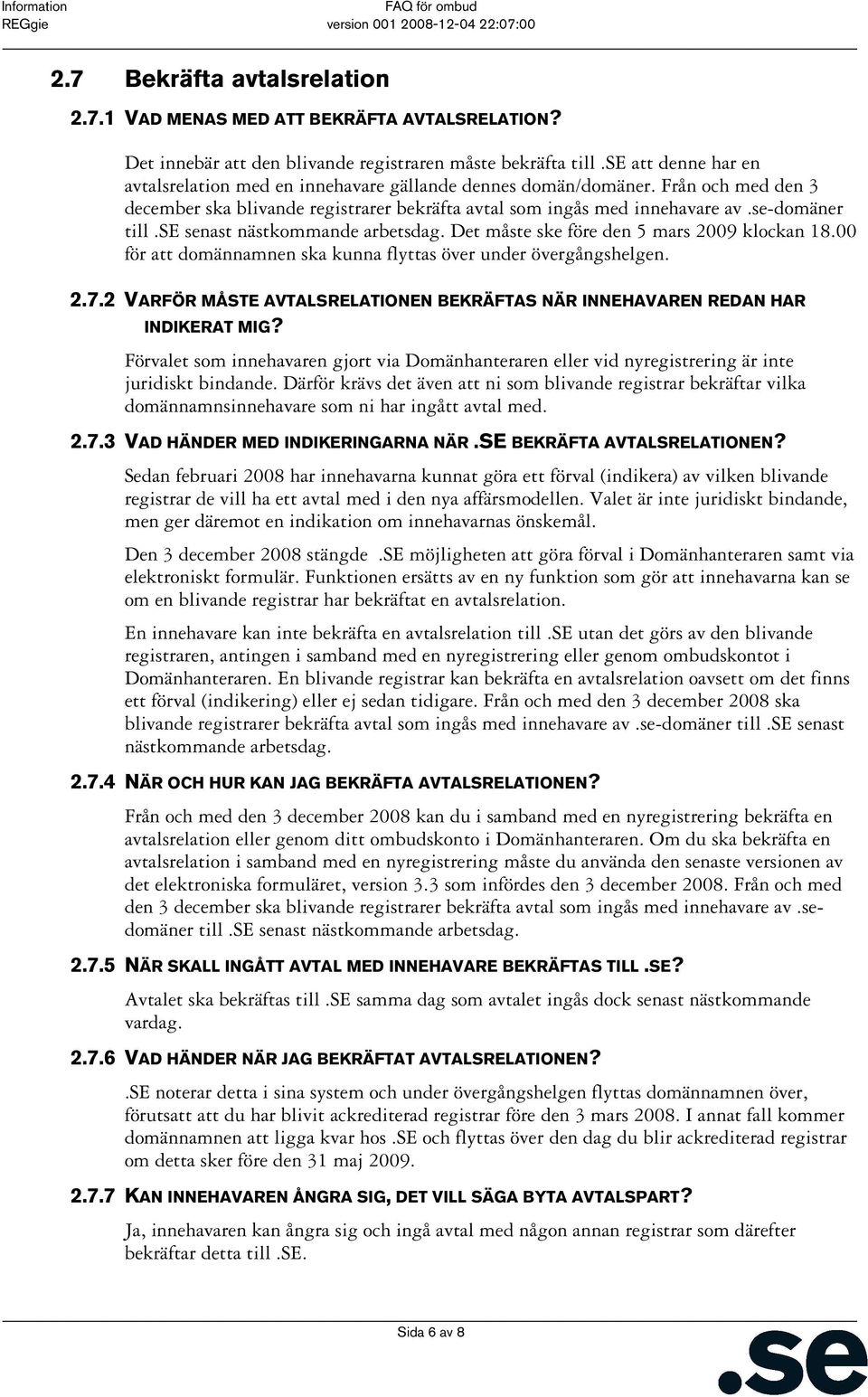 se senast nästkommande arbetsdag. Det måste ske före den 5 mars 2009 klockan 18.00 för att domännamnen ska kunna flyttas över under övergångshelgen. 2.7.