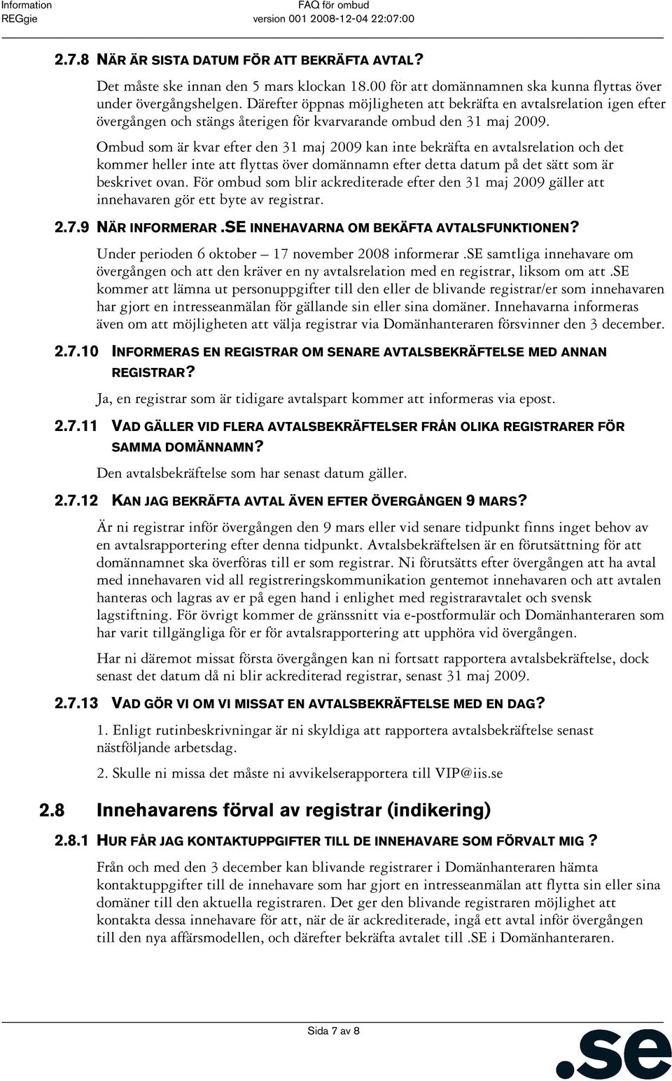 Ombud som är kvar efter den 31 maj 2009 kan inte bekräfta en avtalsrelation och det kommer heller inte att flyttas över domännamn efter detta datum på det sätt som är beskrivet ovan.