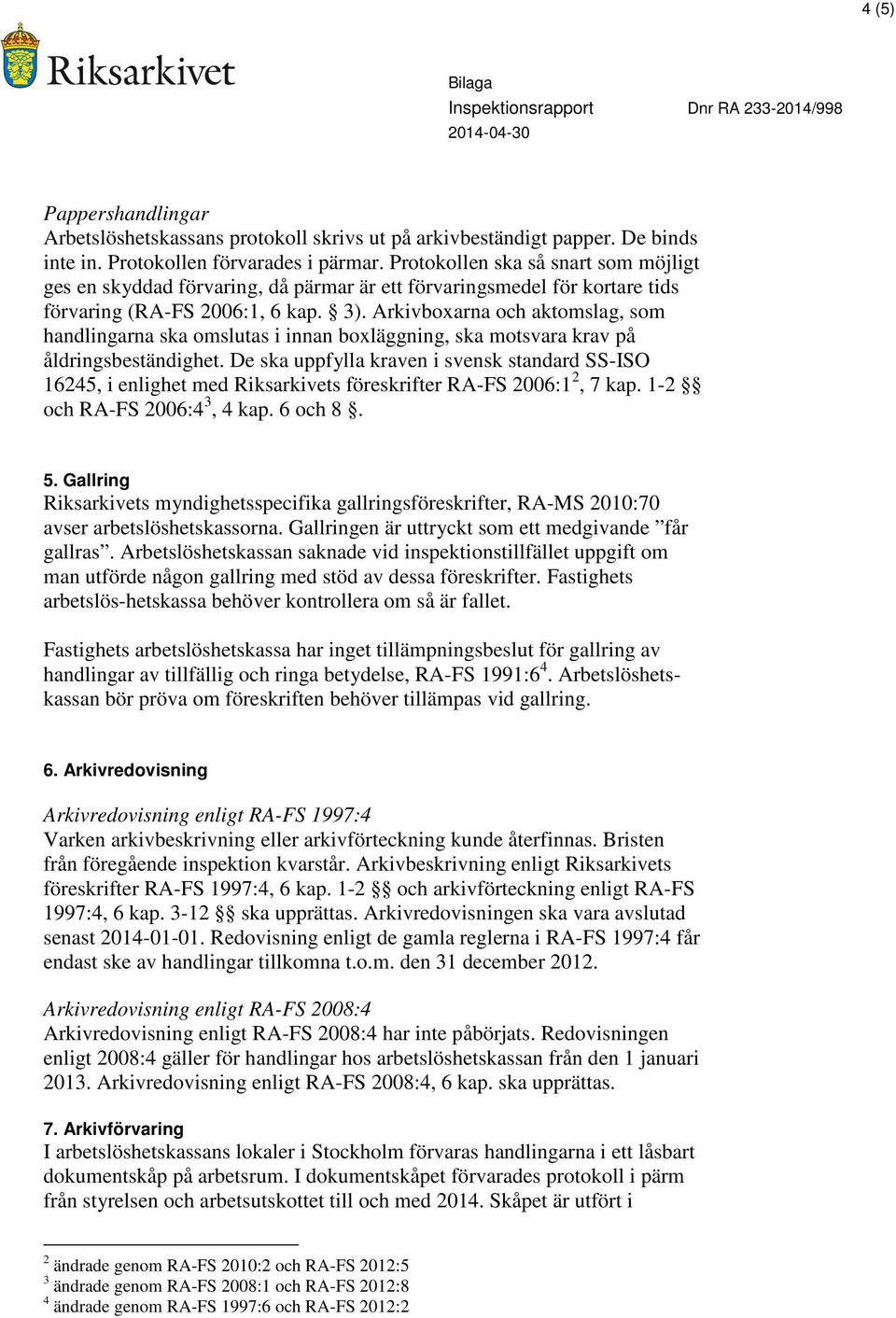 Arkivboxarna och aktomslag, som handlingarna ska omslutas i innan boxläggning, ska motsvara krav på åldringsbeständighet.