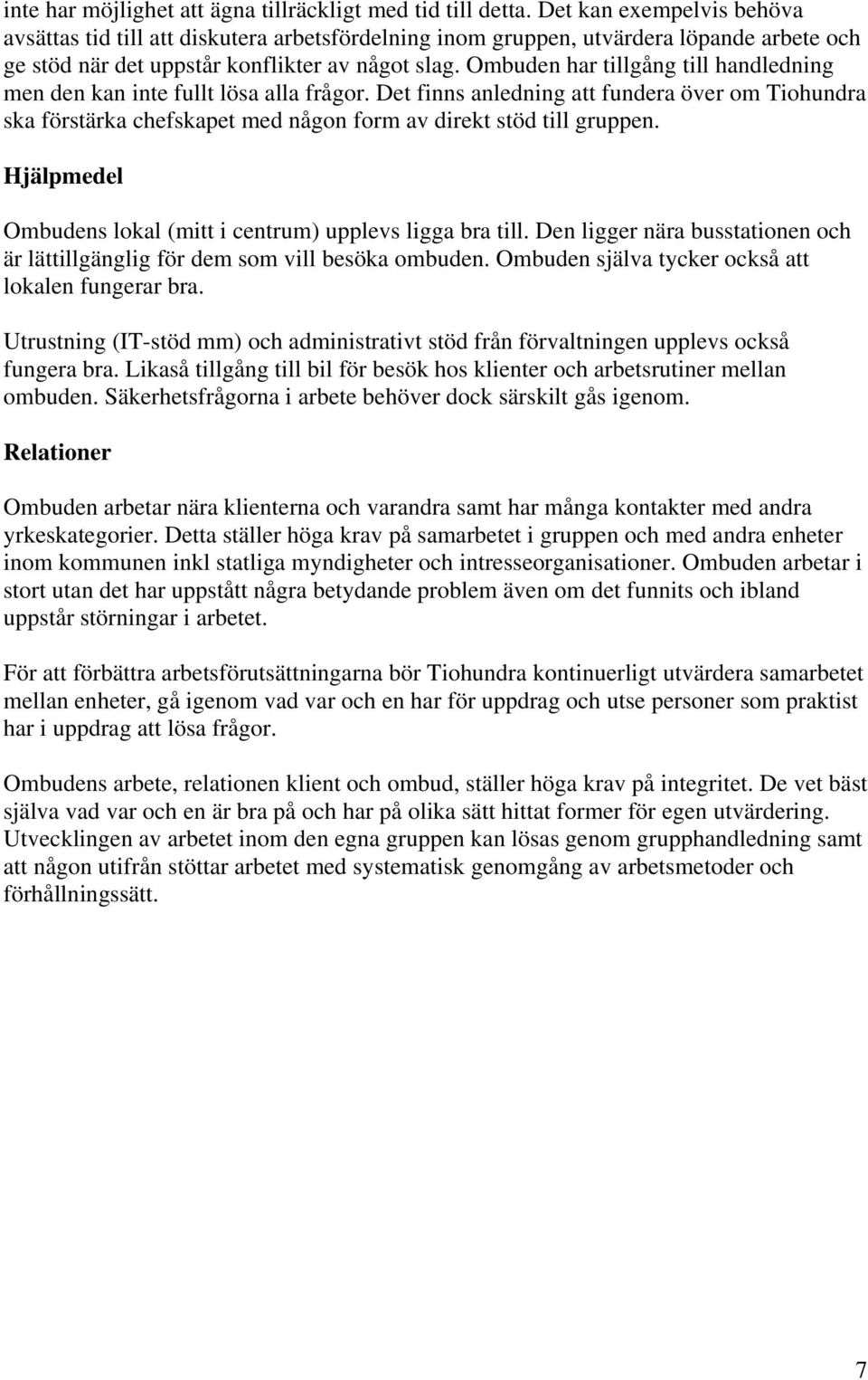 Ombuden har tillgång till handledning men den kan inte fullt lösa alla frågor. Det finns anledning att fundera över om Tiohundra ska förstärka chefskapet med någon form av direkt stöd till gruppen.