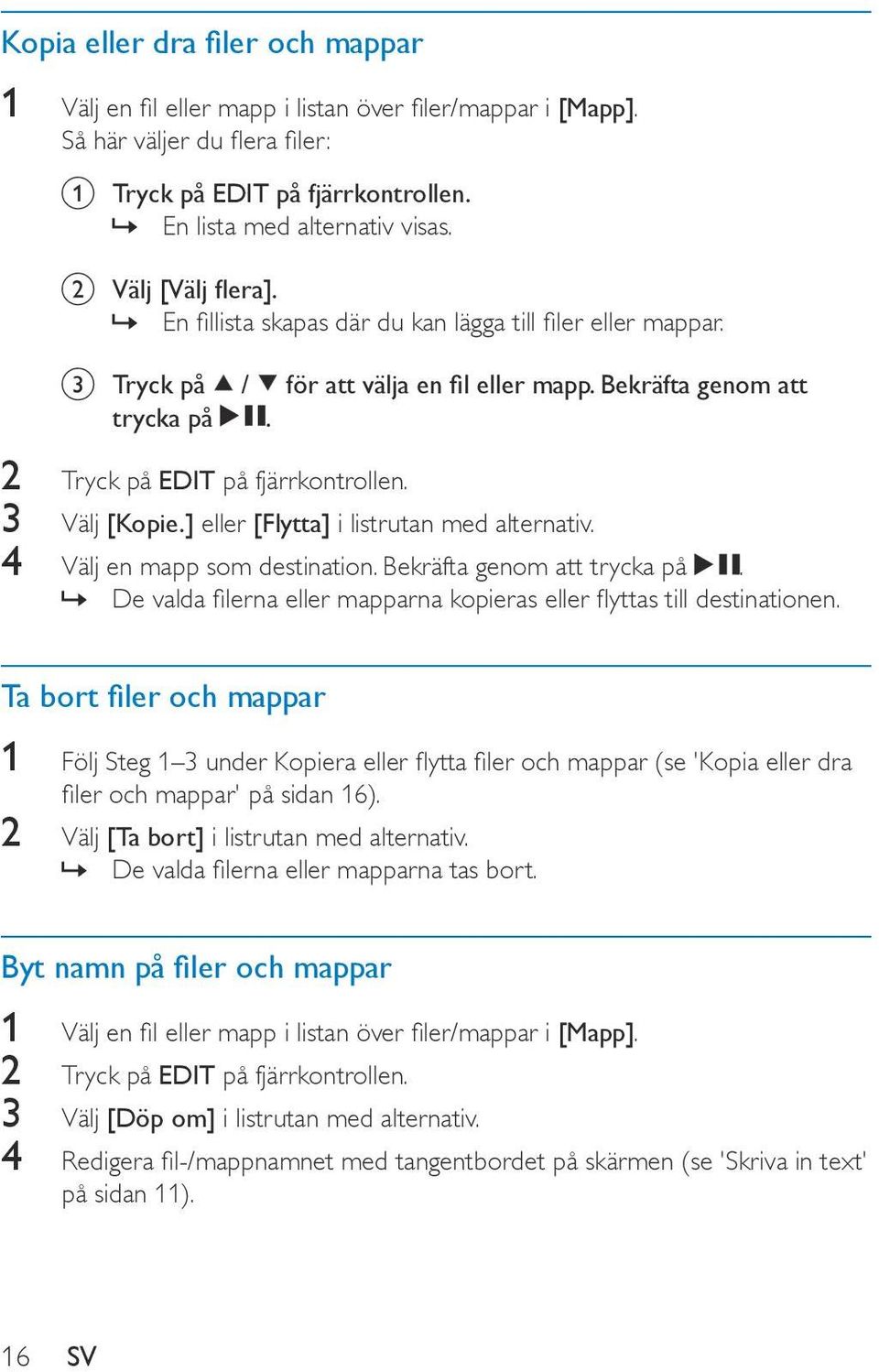 3 Välj [Kopie.] eller [Flytta] i listrutan med alternativ. 4 Välj en mapp som destination. Bekräfta genom att trycka på. De valda filerna eller mapparna kopieras eller flyttas till destinationen.