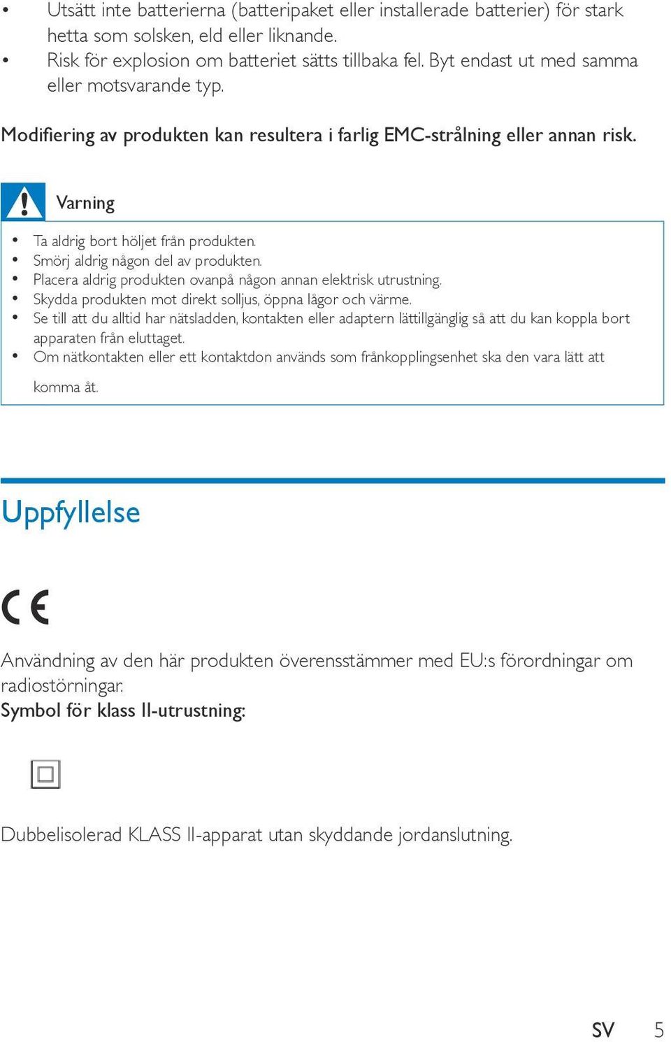 Smörj aldrig någon del av produkten. Placera aldrig produkten ovanpå någon annan elektrisk utrustning. Skydda produkten mot direkt solljus, öppna lågor och värme.