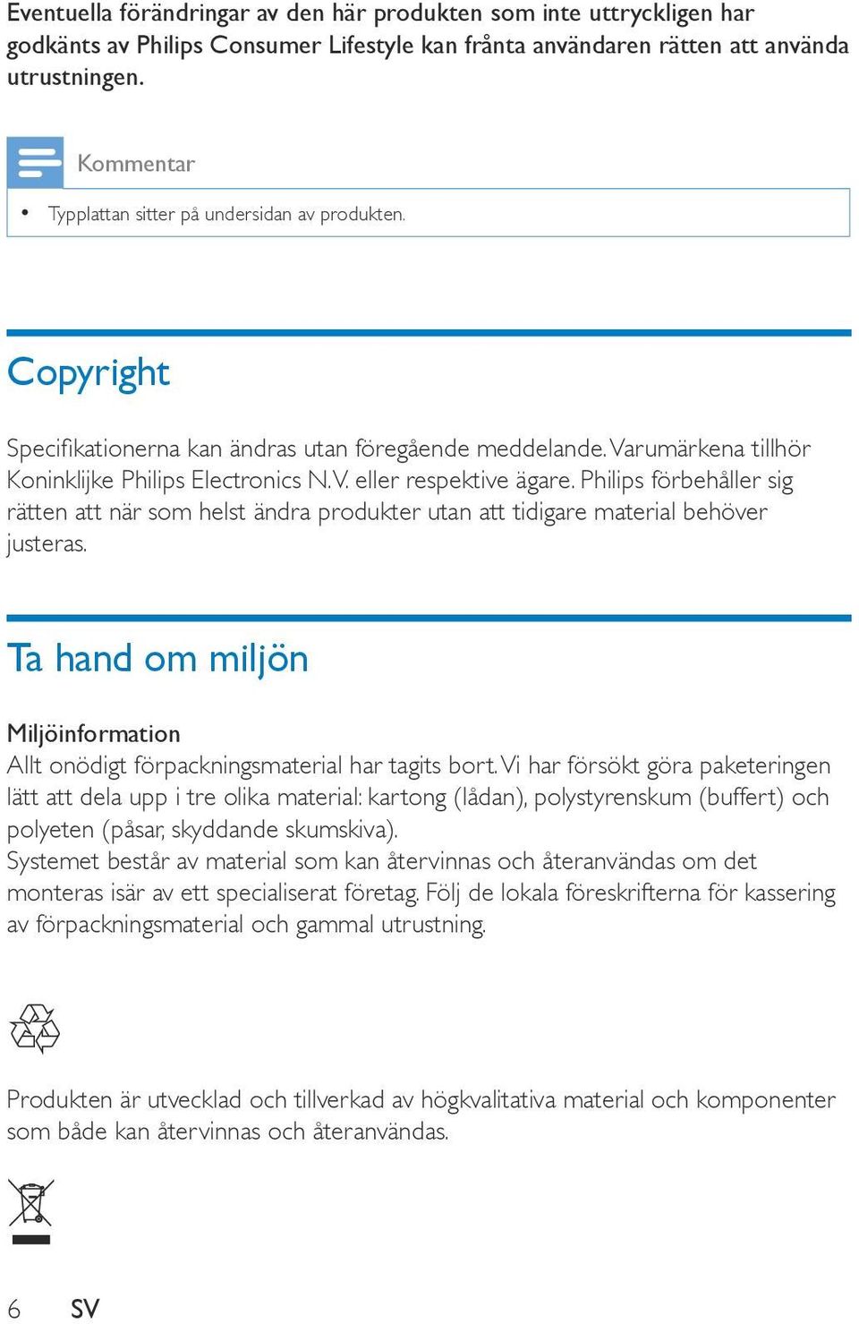 Philips förbehåller sig rätten att när som helst ändra produkter utan att tidigare material behöver justeras. Ta hand om miljön Miljöinformation Allt onödigt förpackningsmaterial har tagits bort.