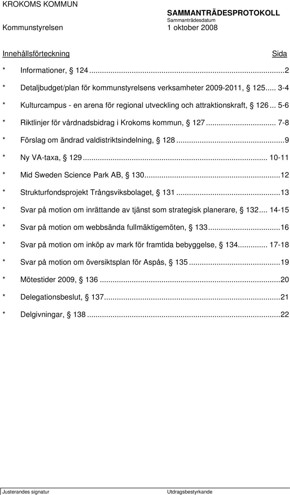 ..9 * Ny VA-taxa, 129... 10-11 * Mid Sweden Science Park AB, 130...12 * Strukturfondsprojekt Trångsviksbolaget, 131...13 * Svar på motion om inrättande av tjänst som strategisk planerare, 132.