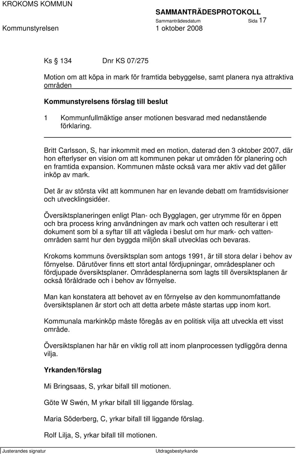 Britt Carlsson, S, har inkommit med en motion, daterad den 3 oktober 2007, där hon efterlyser en vision om att kommunen pekar ut områden för planering och en framtida expansion.