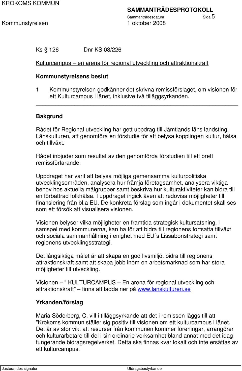 Bakgrund Rådet för Regional utveckling har gett uppdrag till Jämtlands läns landsting, Länskulturen, att genomföra en förstudie för att belysa kopplingen kultur, hälsa och tillväxt.