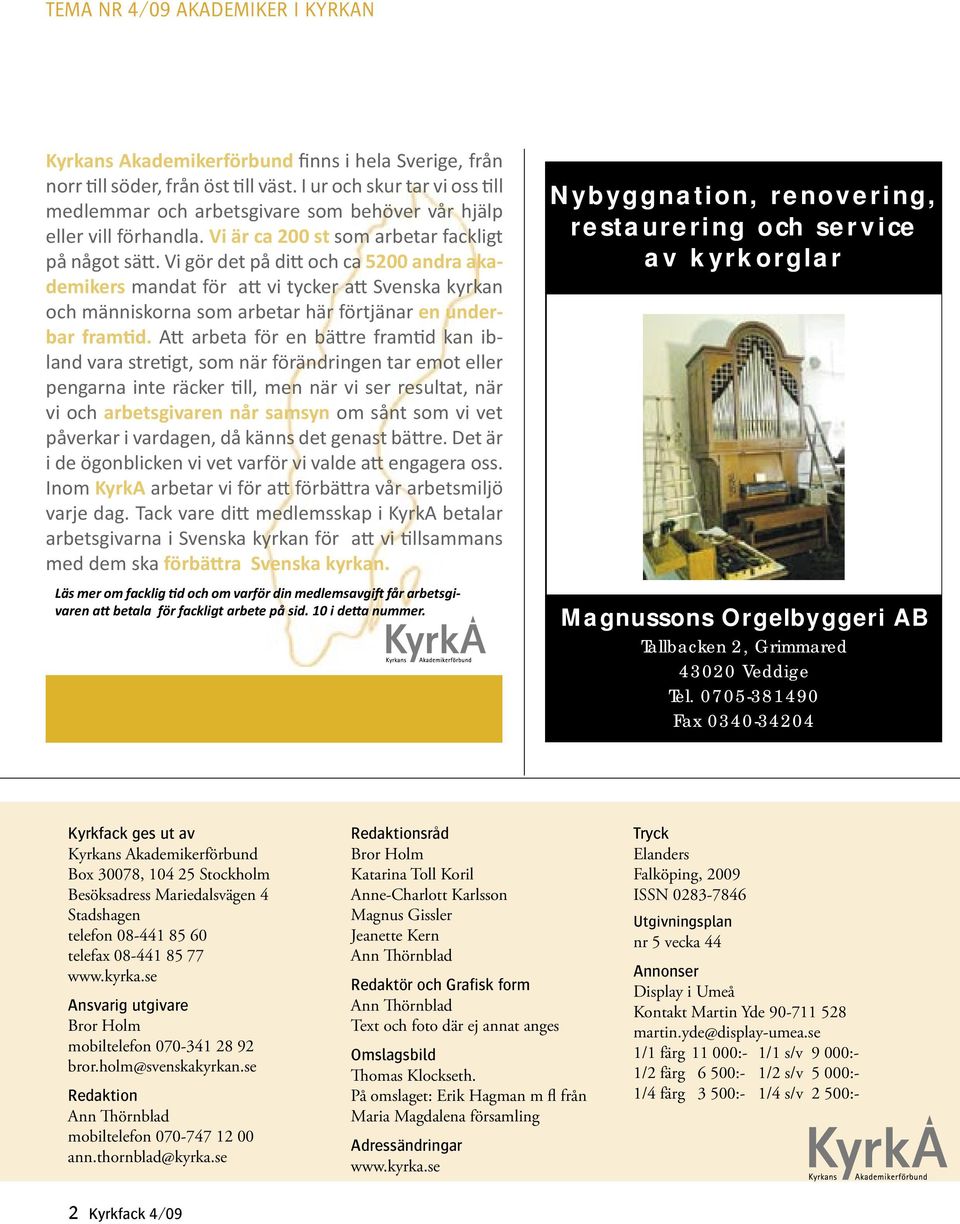 se Ansvarig utgivare Bror Holm mobiltelefon 070-341 28 92 bror.holm@svenskakyrkan.se Redaktion Ann Thörnblad mobiltelefon 070-747 12 00 ann.thornblad@kyrka.