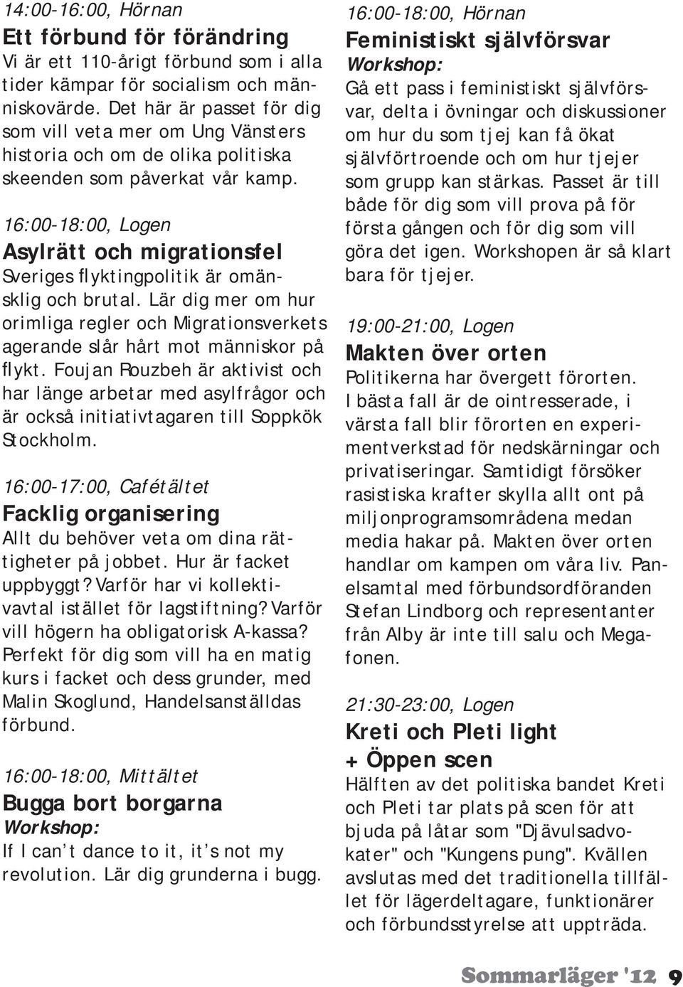 16:00-18:00, Logen Asylrätt och migrationsfel Sveriges flyktingpolitik är omänsklig och brutal. Lär dig mer om hur orimliga regler och Migrationsverkets agerande slår hårt mot människor på flykt.