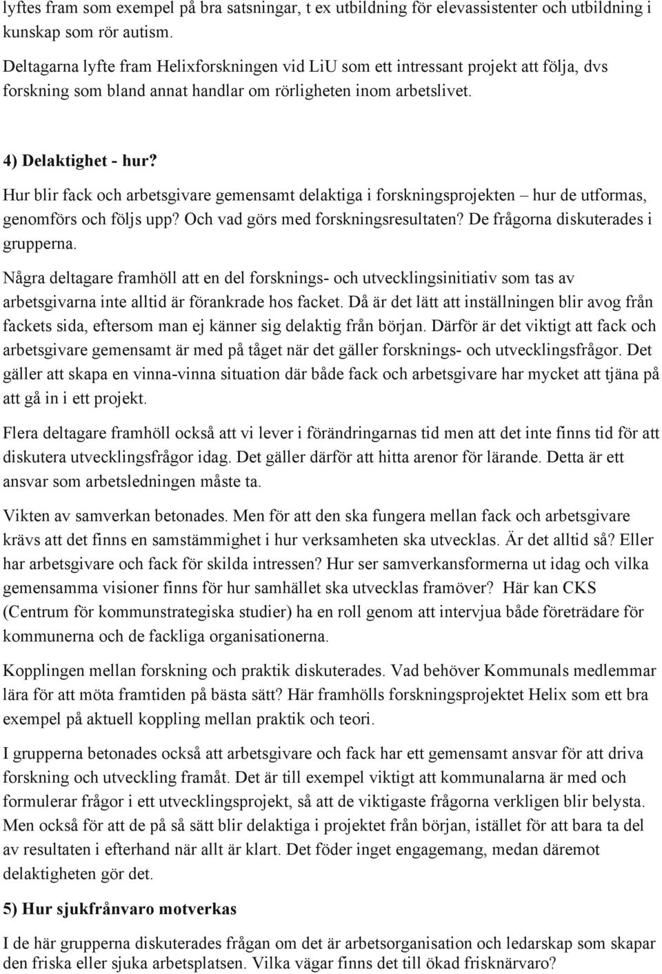 Hur blir fack och arbetsgivare gemensamt delaktiga i forskningsprojekten hur de utformas, genomförs och följs upp? Och vad görs med forskningsresultaten? De frågorna diskuterades i grupperna.