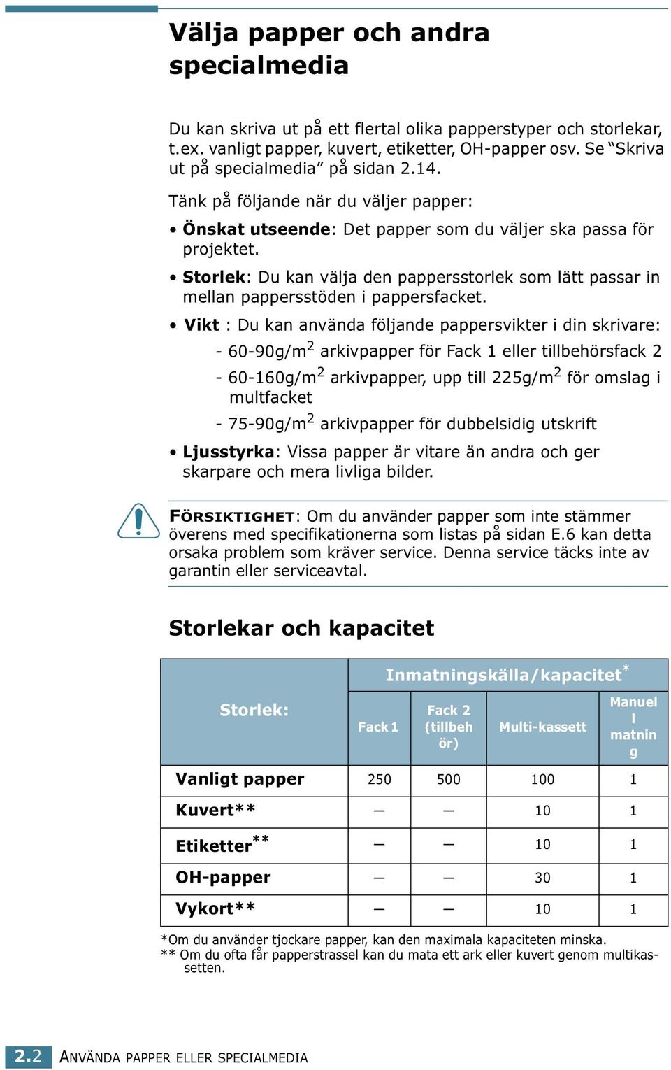 Storlek: Du kan välja den pappersstorlek som lätt passar in mellan pappersstöden i pappersfacket.