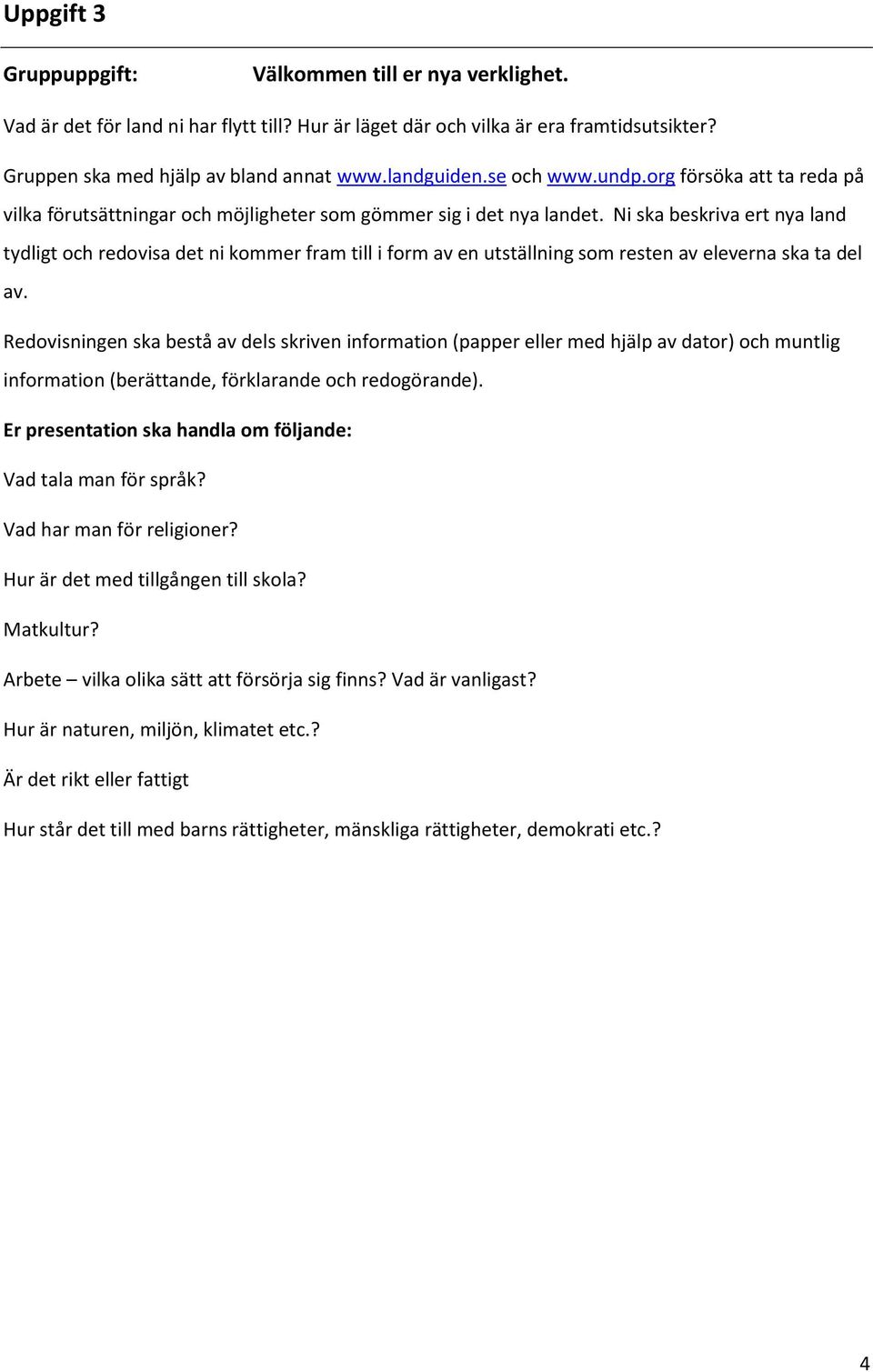 Ni ska beskriva ert nya land tydligt och redovisa det ni kommer fram till i form av en utställning som resten av eleverna ska ta del av.