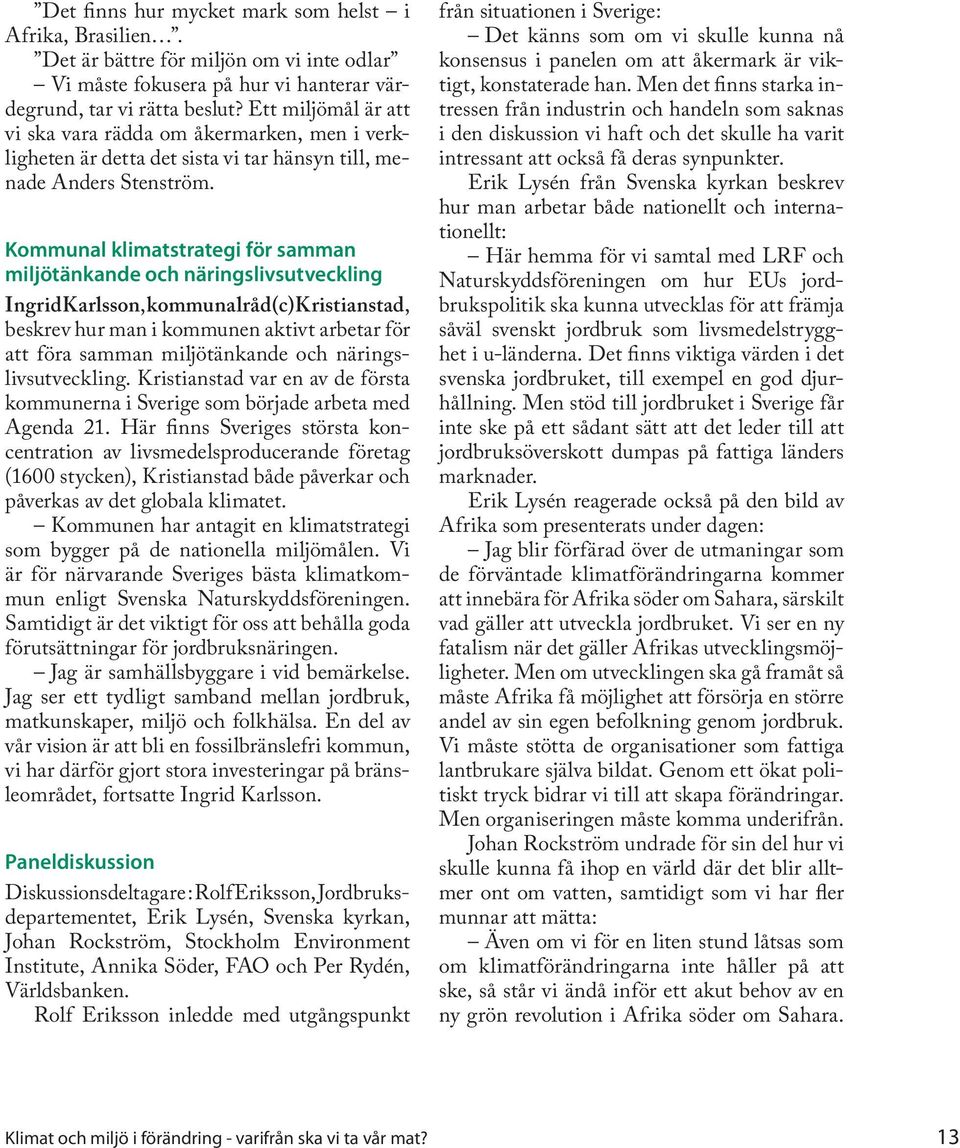 Kommunal klimatstrategi för samman miljötänkande och näringslivsutveckling Ingrid Karlsson, kommunalråd (c) Kristianstad, beskrev hur man i kommunen aktivt arbetar för att föra samman miljötänkande