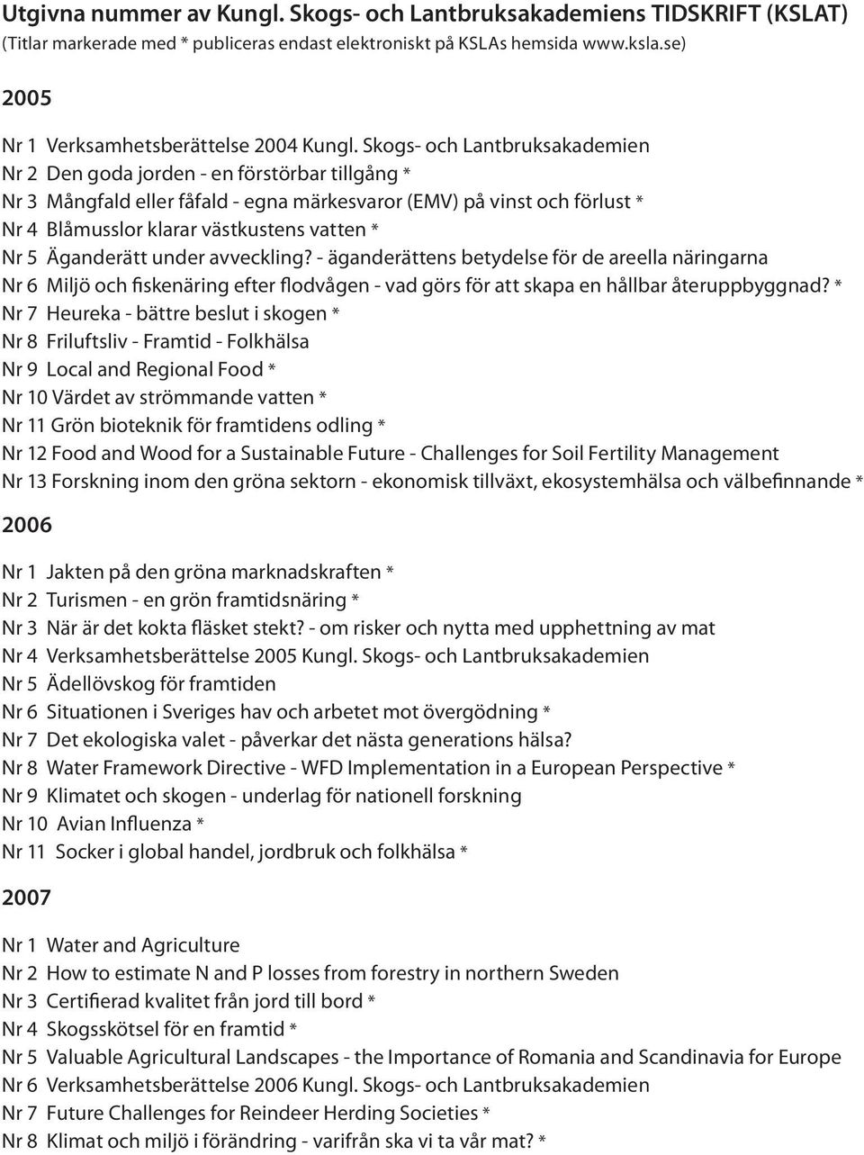 Skogs- och Lantbruksakademien Nr 2 Den goda jorden - en förstörbar tillgång * Nr 3 Mångfald eller fåfald - egna märkesvaror (EMV) på vinst och förlust * Nr 4 Blåmusslor klarar västkustens vatten * Nr