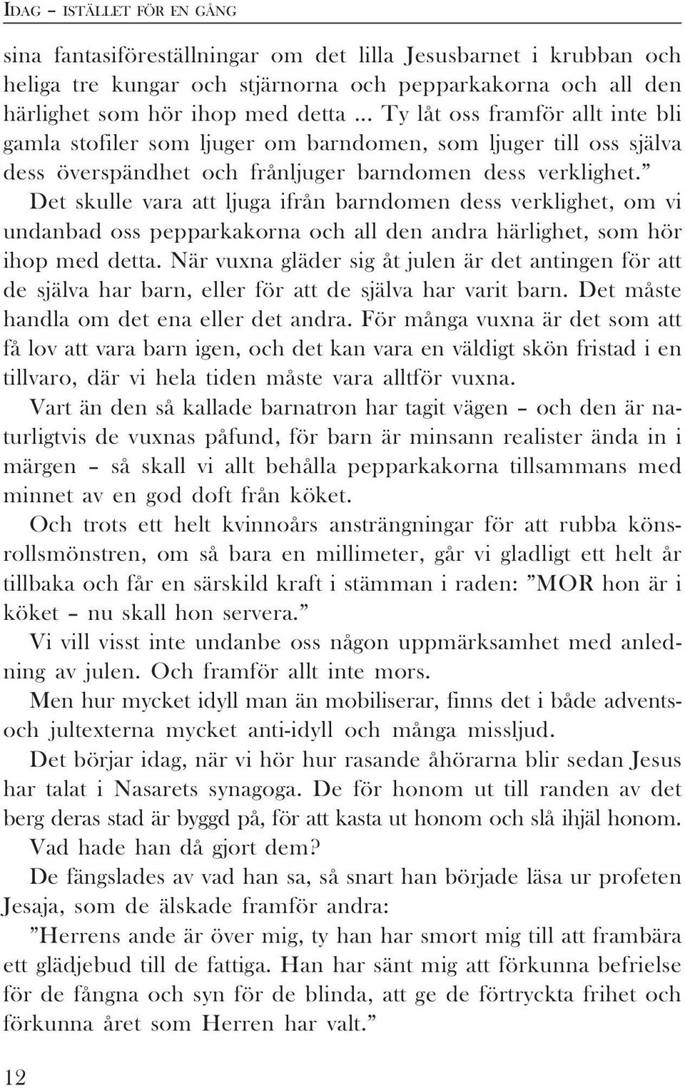 Det skulle vara att ljuga ifrån barndomen dess verklighet, om vi undanbad oss pepparkakorna och all den andra härlighet, som hör ihop med detta.