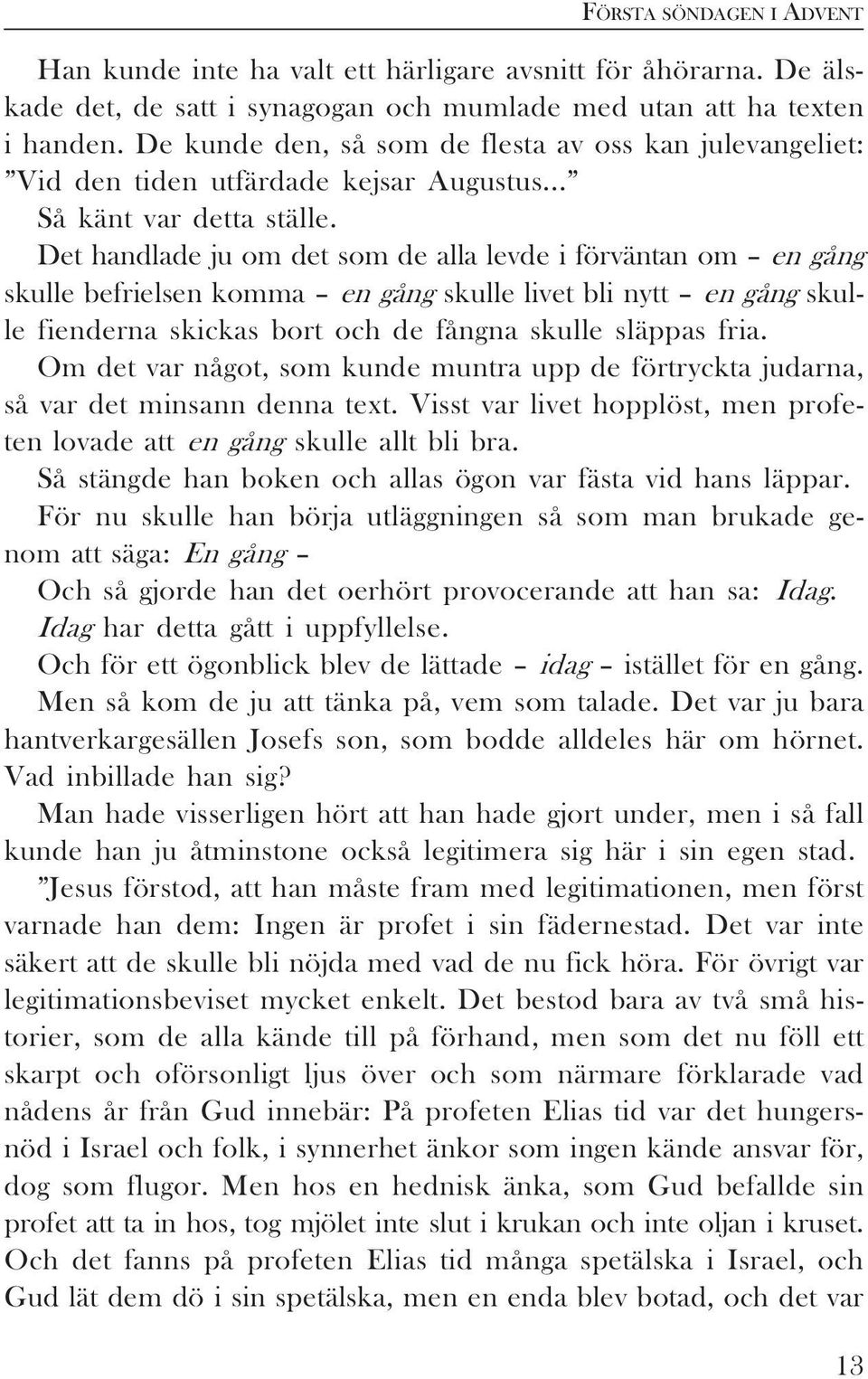 Det handlade ju om det som de alla levde i förväntan om en gång skulle befrielsen komma en gång skulle livet bli nytt en gång skulle fienderna skickas bort och de fångna skulle släppas fria.