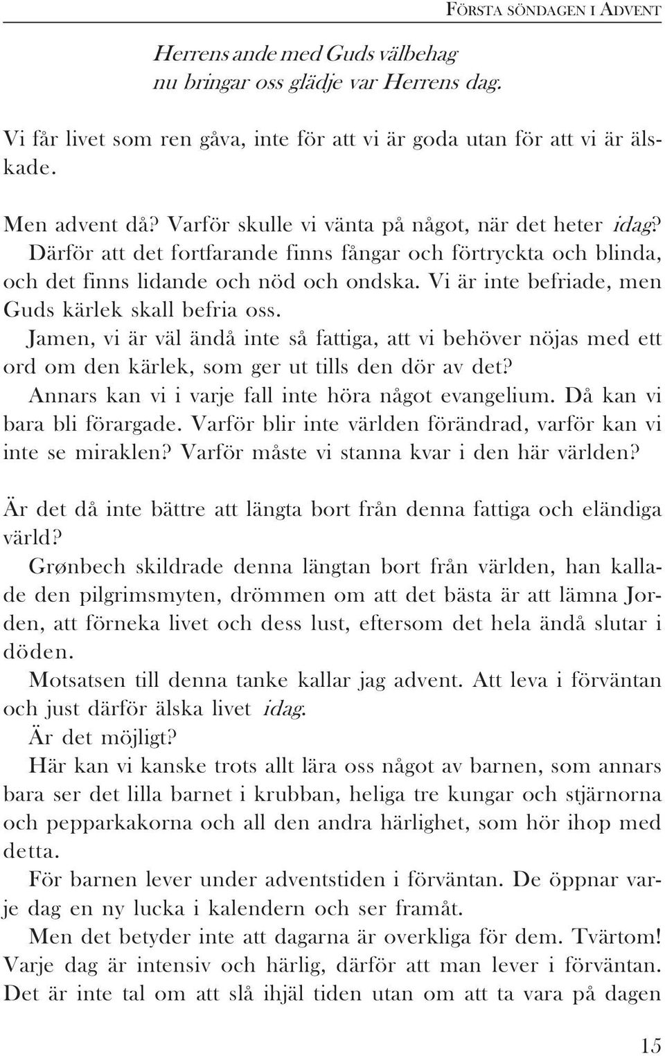 Vi är inte befriade, men Guds kärlek skall befria oss. Jamen, vi är väl ändå inte så fattiga, att vi behöver nöjas med ett ord om den kärlek, som ger ut tills den dör av det?