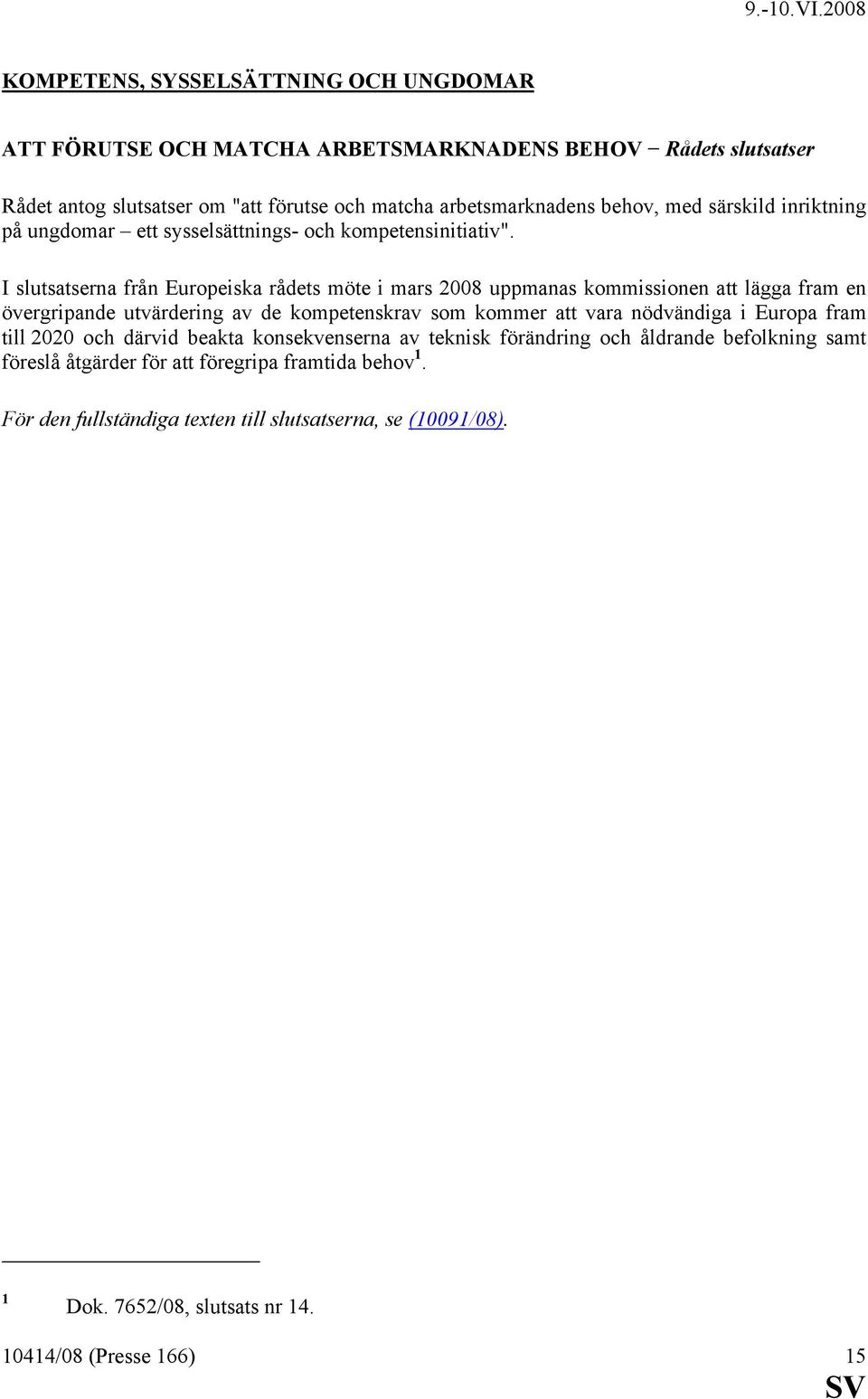 I slutsatserna från Europeiska rådets möte i mars 2008 uppmanas kommissionen att lägga fram en övergripande utvärdering av de kompetenskrav som kommer att vara nödvändiga i