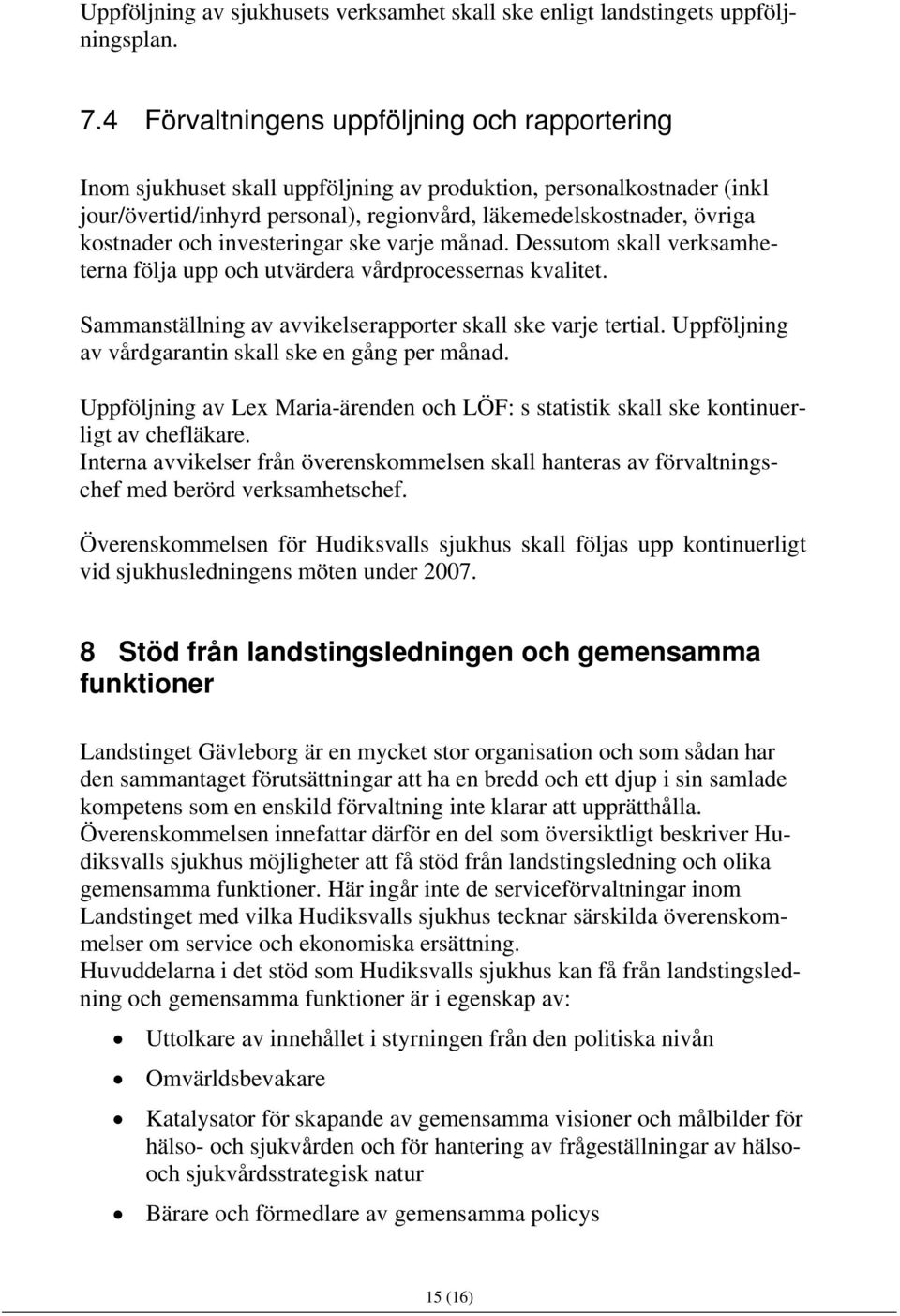 och investeringar ske varje månad. Dessutom skall verksamheterna följa upp och utvärdera vårdprocessernas kvalitet. Sammanställning av avvikelserapporter skall ske varje tertial.