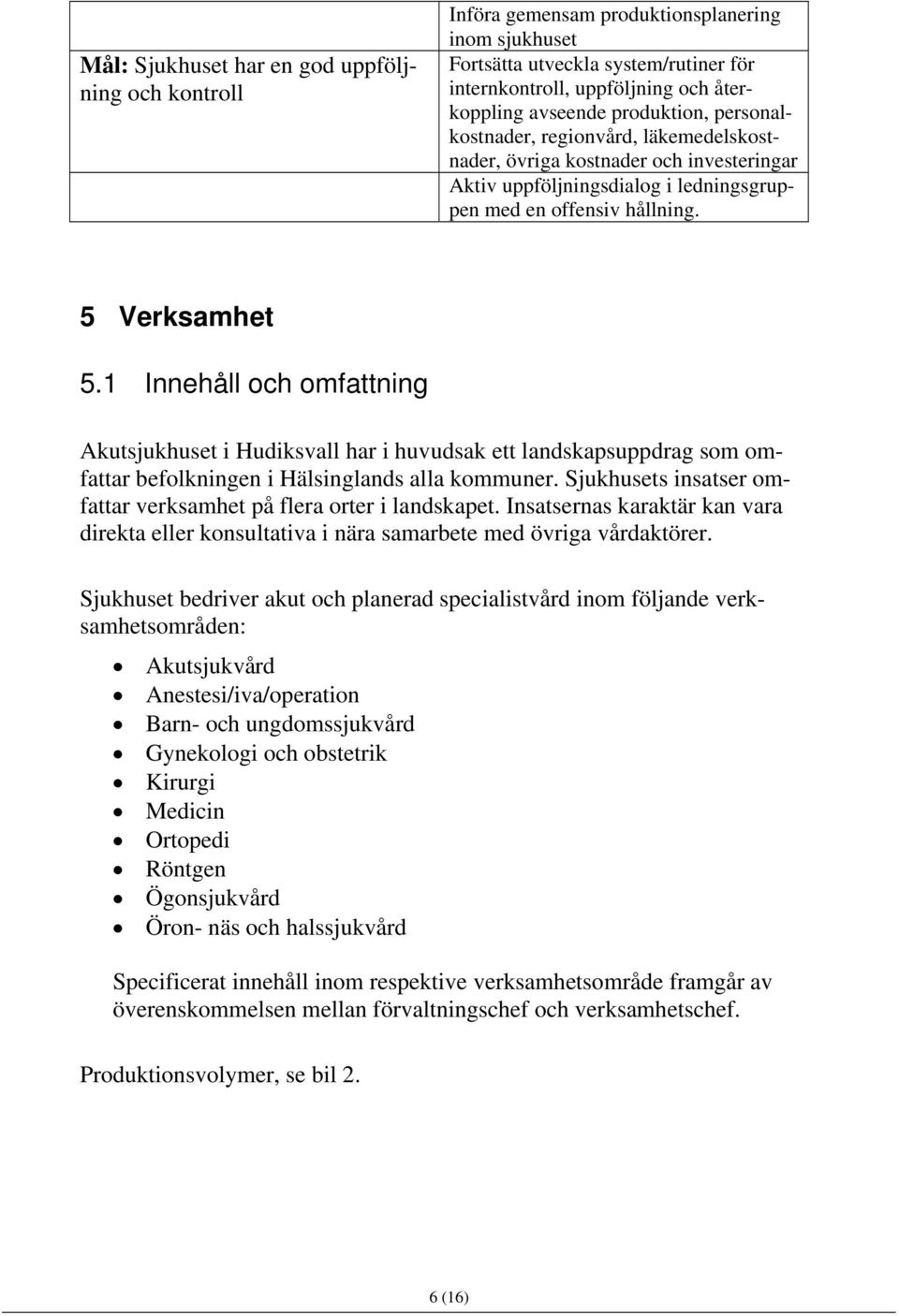 1 Innehåll och omfattning Akutsjukhuset i Hudiksvall har i huvudsak ett landskapsuppdrag som omfattar befolkningen i Hälsinglands alla kommuner.