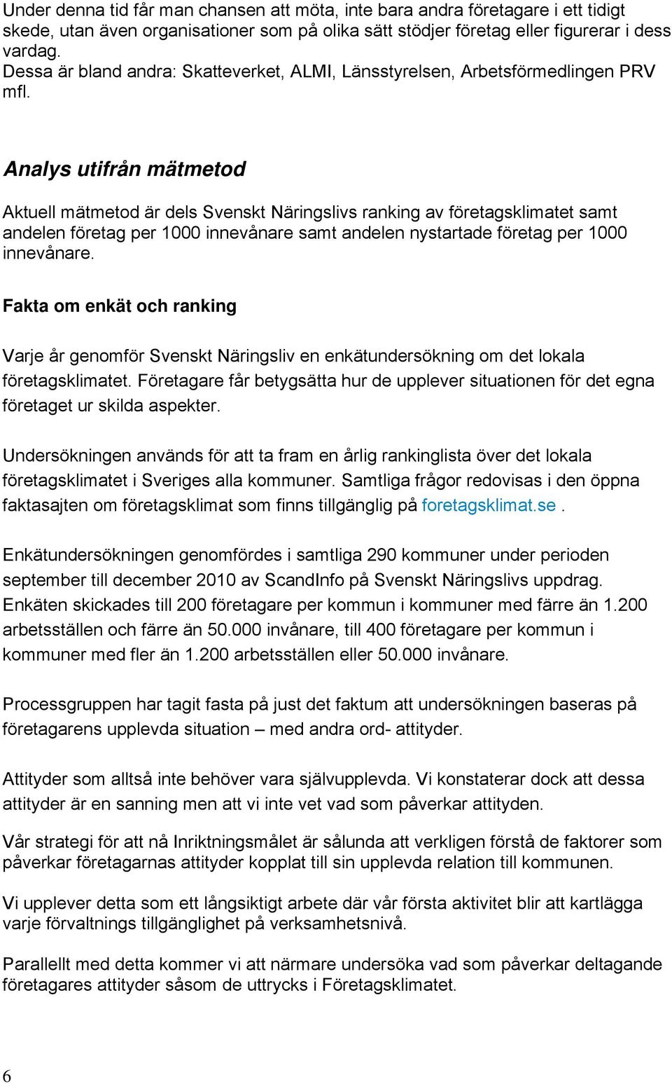 Analys utifrån mätmetod Aktuell mätmetod är dels Svenskt Näringslivs ranking av företagsklimatet samt andelen företag per 1000 innevånare samt andelen nystartade företag per 1000 innevånare.