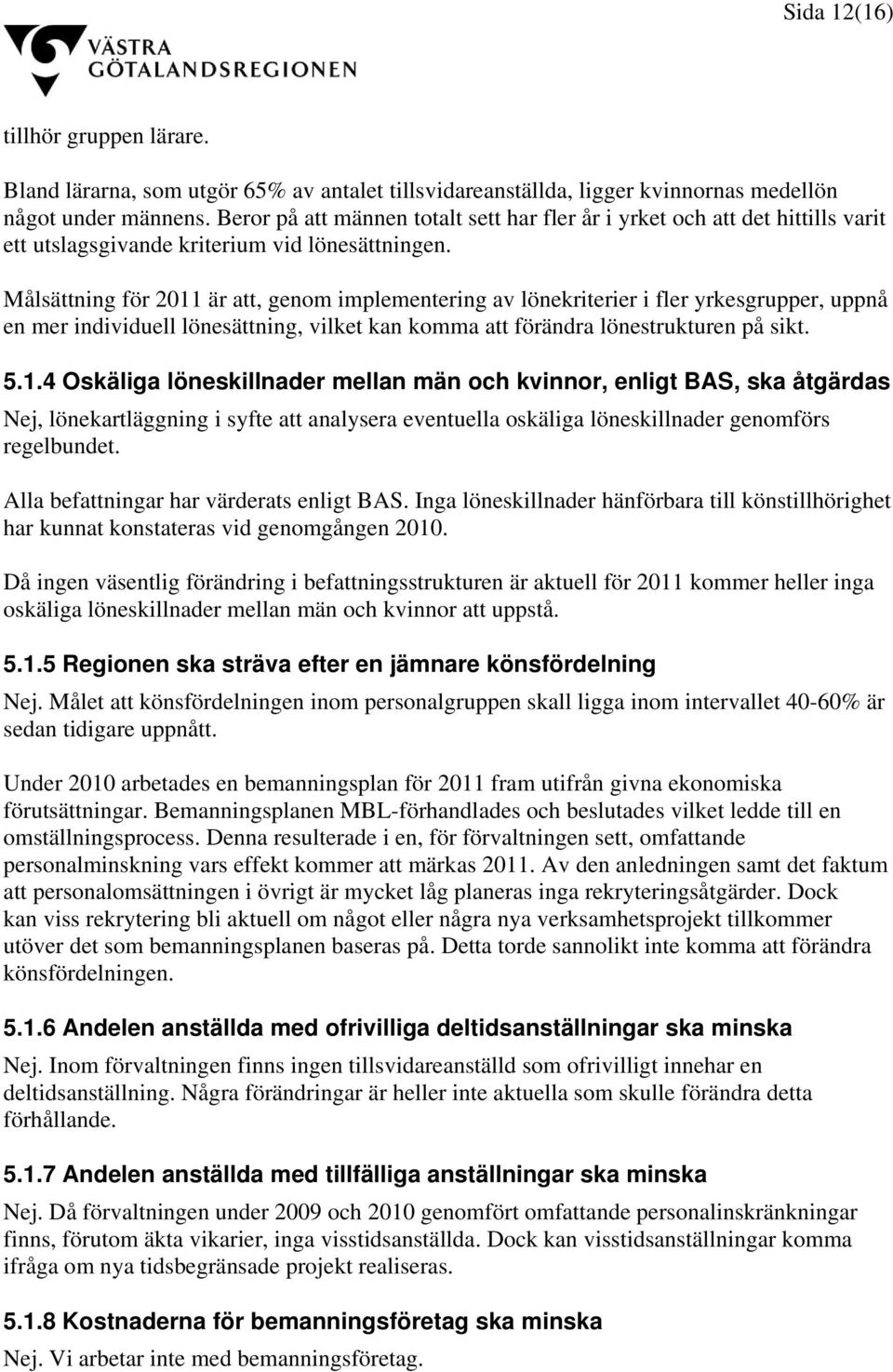 Målsättning för 2011 är att, genom implementering av lönekriterier i fler yrkesgrupper, uppnå en mer individuell lönesättning, vilket kan komma att förändra lönestrukturen på sikt. 5.1.4 Oskäliga löneskillnader mellan män och kvinnor, enligt BAS, ska åtgärdas Nej, lönekartläggning i syfte att analysera eventuella oskäliga löneskillnader genomförs regelbundet.