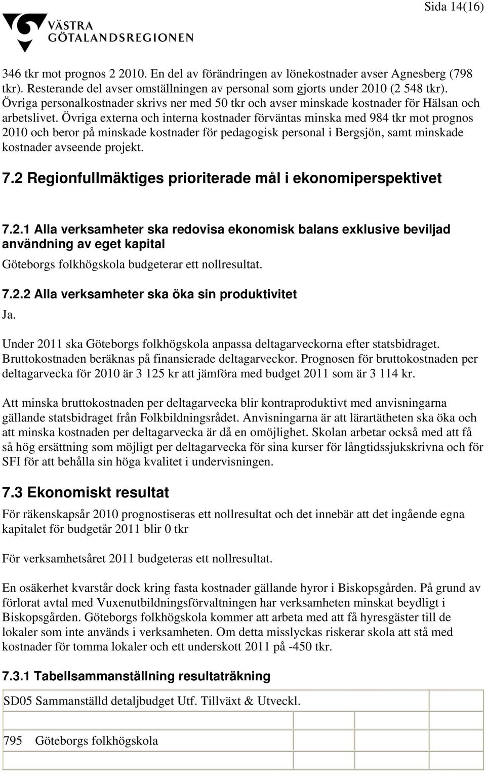 Övriga externa och interna kostnader förväntas minska med 984 tkr mot prognos 2010 och beror på minskade kostnader för pedagogisk personal i Bergsjön, samt minskade kostnader avseende projekt. 7.