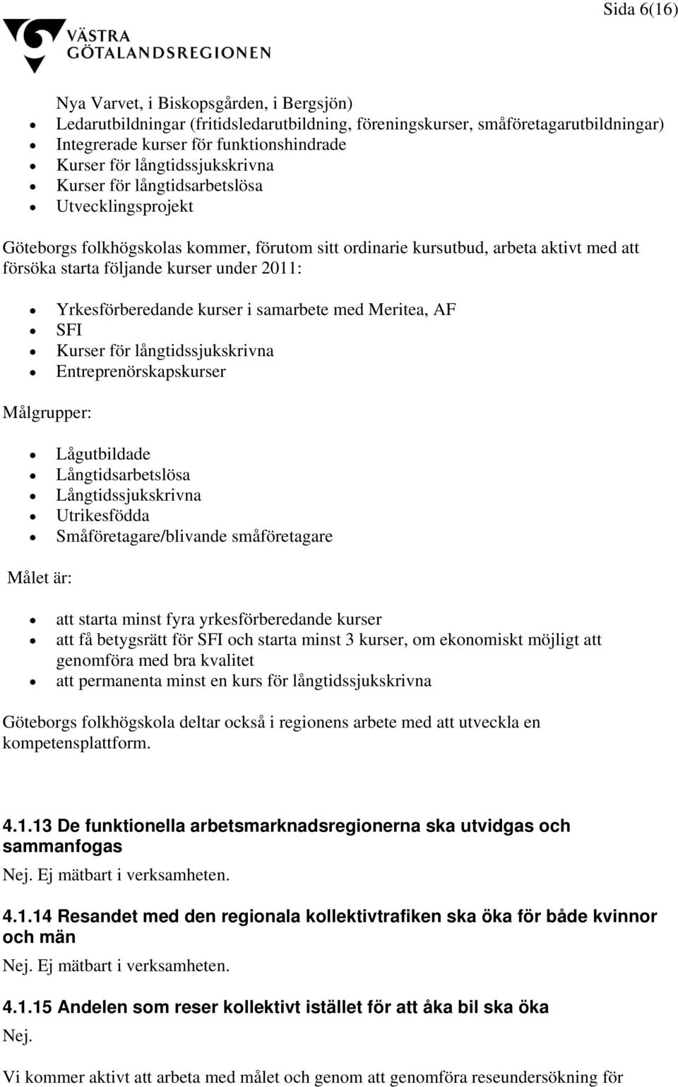 Yrkesförberedande kurser i samarbete med Meritea, AF SFI Kurser för långtidssjukskrivna Entreprenörskapskurser Målgrupper: Lågutbildade Långtidsarbetslösa Långtidssjukskrivna Utrikesfödda