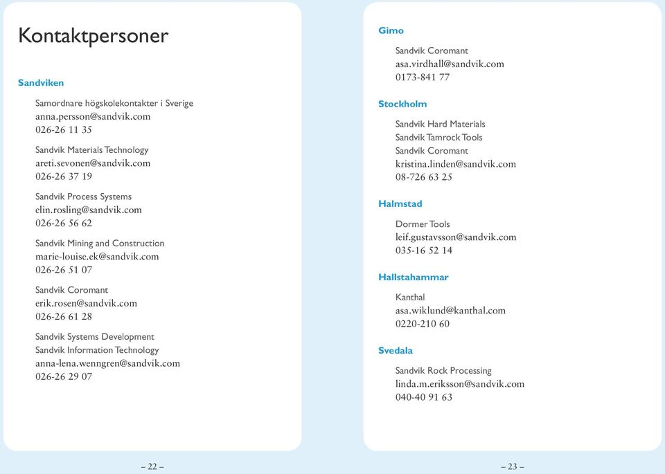 com 026-26 61 28 Sandvik Systems Development Sandvik Information Technology anna-lena.wenngren@sandvik.com 026-26 29 07 Gimo Sandvik Coromant asa.virdhall@sandvik.