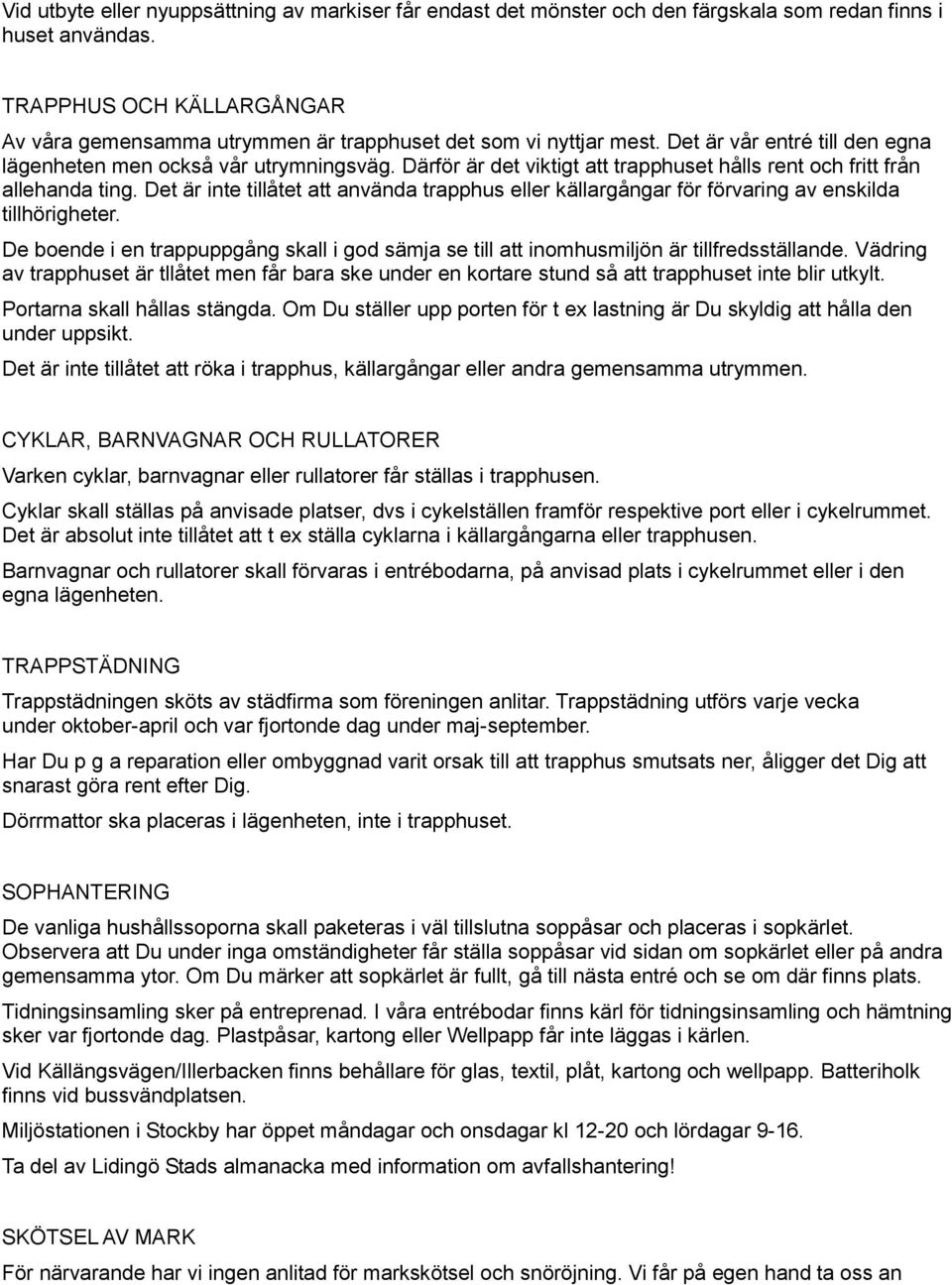 Därför är det viktigt att trapphuset hålls rent och fritt från allehanda ting. Det är inte tillåtet att använda trapphus eller källargångar för förvaring av enskilda tillhörigheter.