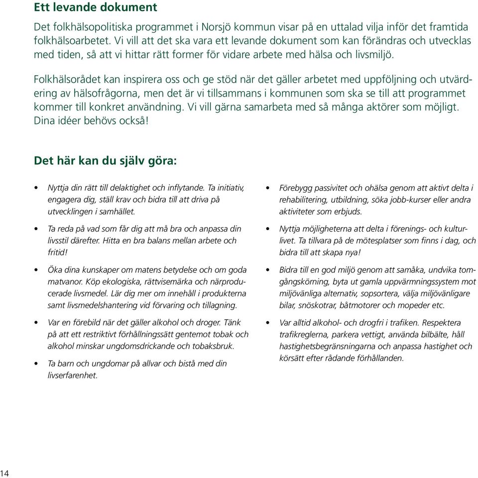 Folkhälsorådet kan inspirera oss och ge stöd när det gäller arbetet med uppföljning och utvärdering av hälsofrågorna, men det är vi tillsammans i kommunen som ska se till att programmet kommer till