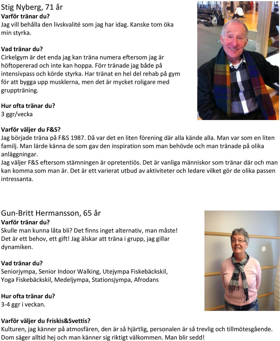 3 ggr/vecka Jag började träna på F&S 1987. Då var det en liten förening där alla kände alla. Man var som en liten familj.