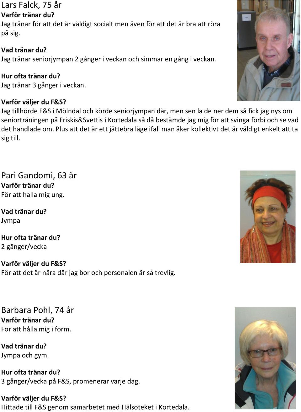 Jag tillhörde F&S i Mölndal och körde seniorjympan där, men sen la de ner dem så fick jag nys om seniorträningen på Friskis&Svettis i Kortedala så då bestämde jag mig för att svinga förbi och se vad